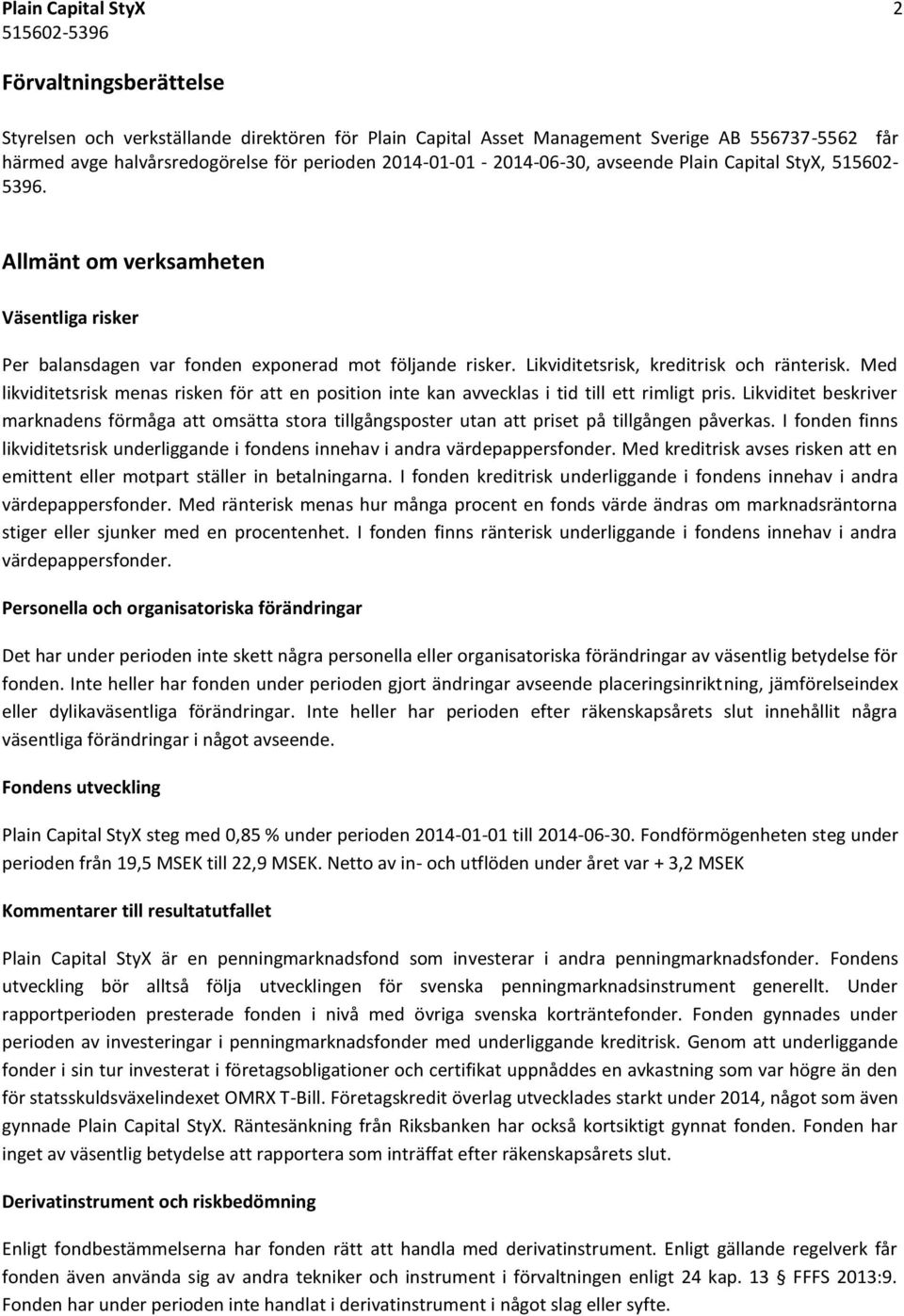 Likviditetsrisk, kreditrisk och ränterisk. Med likviditetsrisk menas risken för att en position inte kan avvecklas i tid till ett rimligt pris.