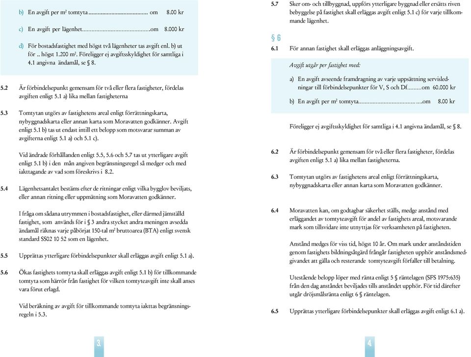 3 Tomyan ugörs av fasigheens areal enlig förräningskara, nybyggnadskara eller annan kara som Moravaen godkänner. Avgif enlig 5.1 b) as u endas inill e belopp som mosvarar summan av avgiferna enlig 5.