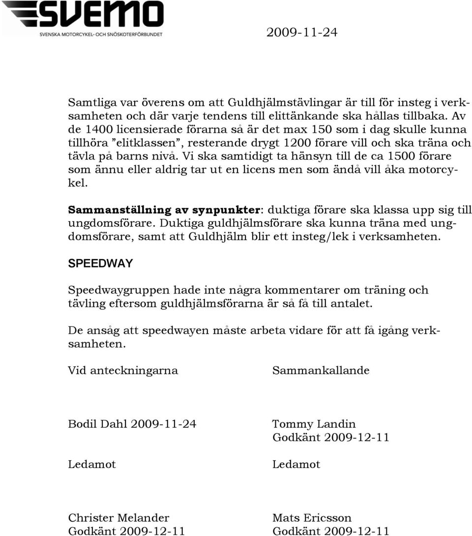 Vi ska samtidigt ta hänsyn till de ca 1500 förare som ännu eller aldrig tar ut en licens men som ändå vill åka motorcykel.