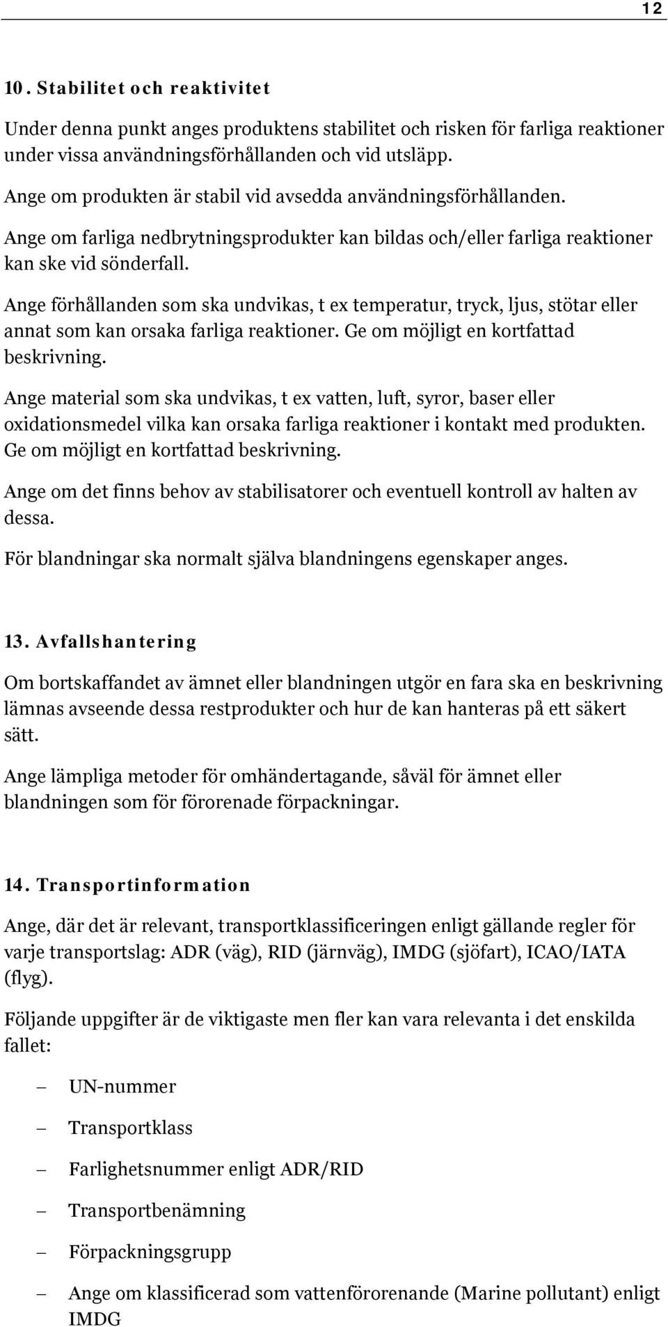 Ange förhållanden som ska undvikas, t ex temperatur, tryck, ljus, stötar eller annat som kan orsaka farliga reaktioner. Ge om möjligt en kortfattad beskrivning.