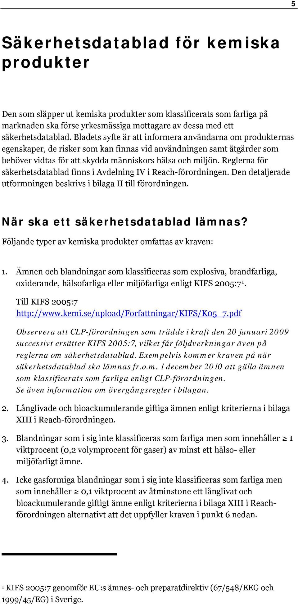 Reglerna för säkerhetsdatablad finns i Avdelning IV i Reach-förordningen. Den detaljerade utformningen beskrivs i bilaga II till förordningen. När ska ett säkerhetsdatablad lämnas?