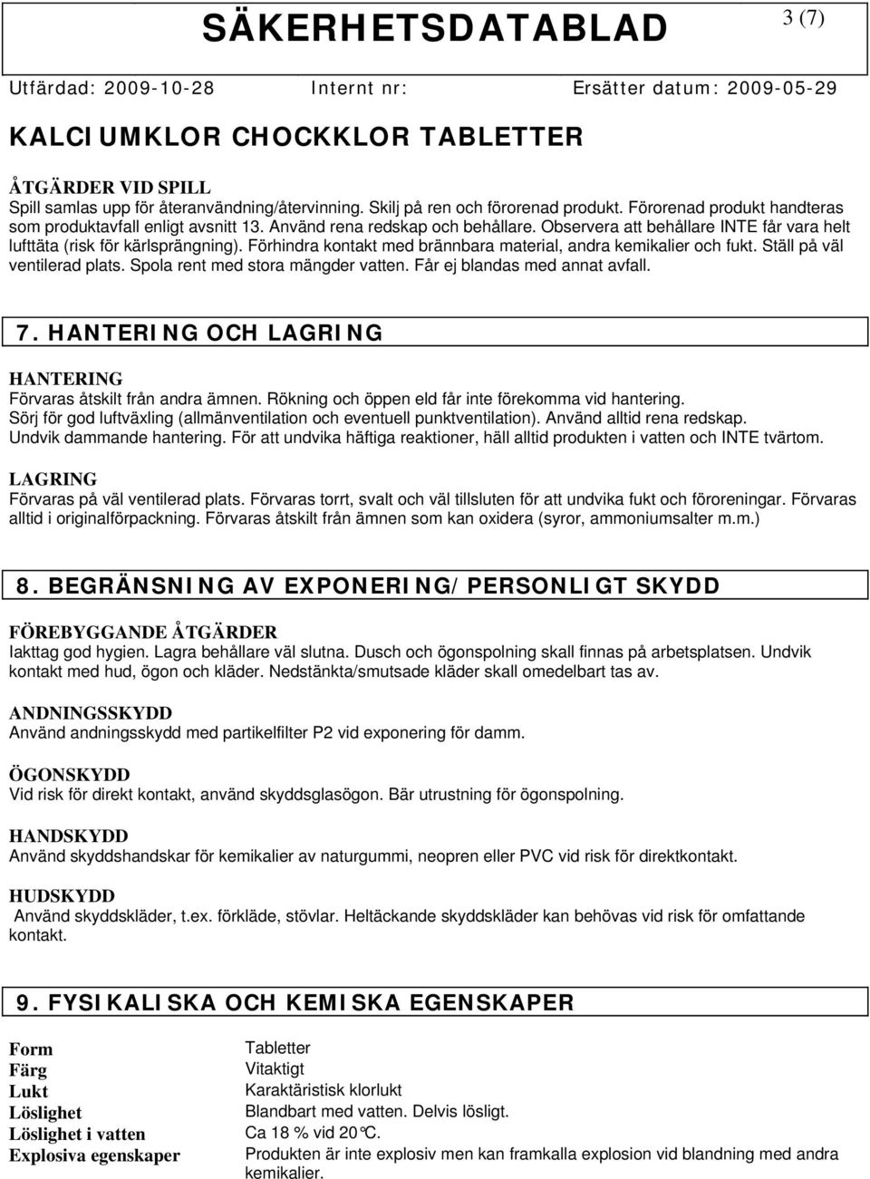 Ställ på väl ventilerad plats. Spola rent med stora mängder vatten. Får ej blandas med annat avfall. 7. HANTERING OCH LAGRING HANTERING Förvaras åtskilt från andra ämnen.