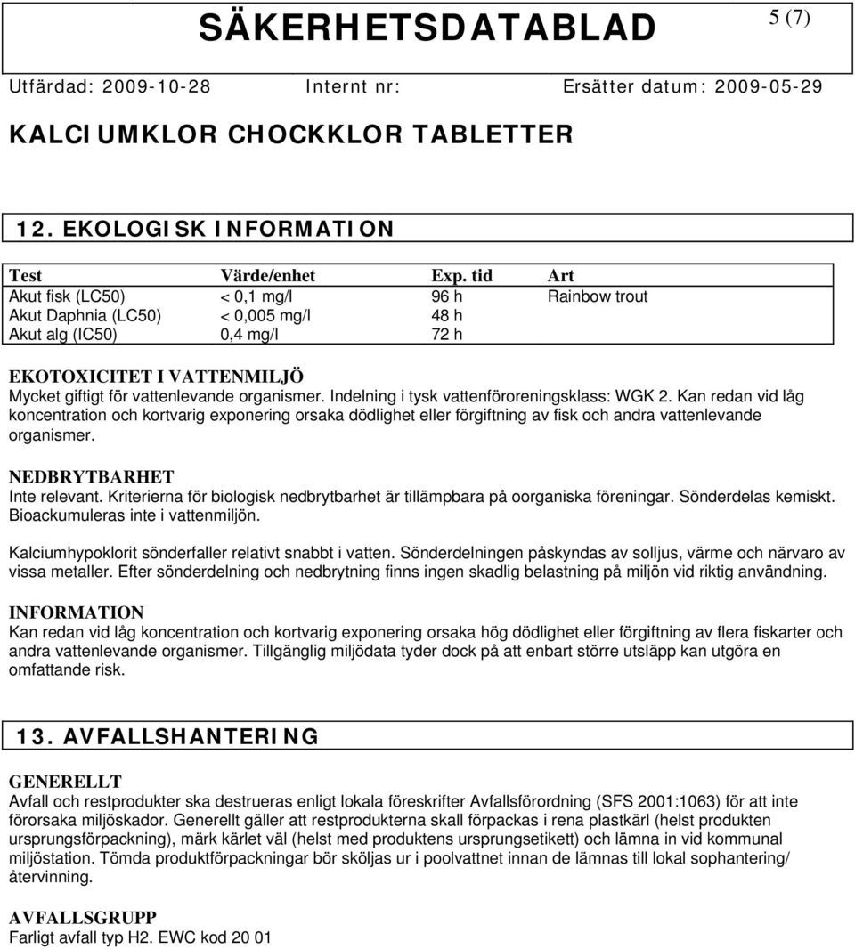 Indelning i tysk vattenföroreningsklass: WGK 2. Kan redan vid låg koncentration och kortvarig exponering orsaka dödlighet eller förgiftning av fisk och andra vattenlevande organismer.