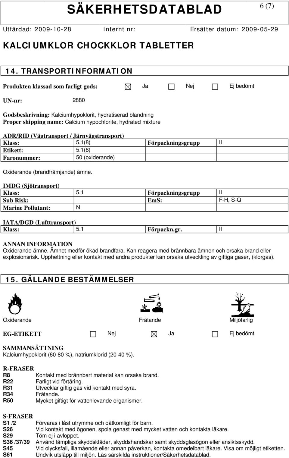 mixture ADR/RID (Vägtransport / Järnvägstransport) Klass: 5.1(8) Förpackningsgrupp II Etikett: 5.1(8) Faronummer: 50 (oxiderande) Oxiderande (brandfrämjande) ämne. IMDG (Sjötransport) Klass: 5.