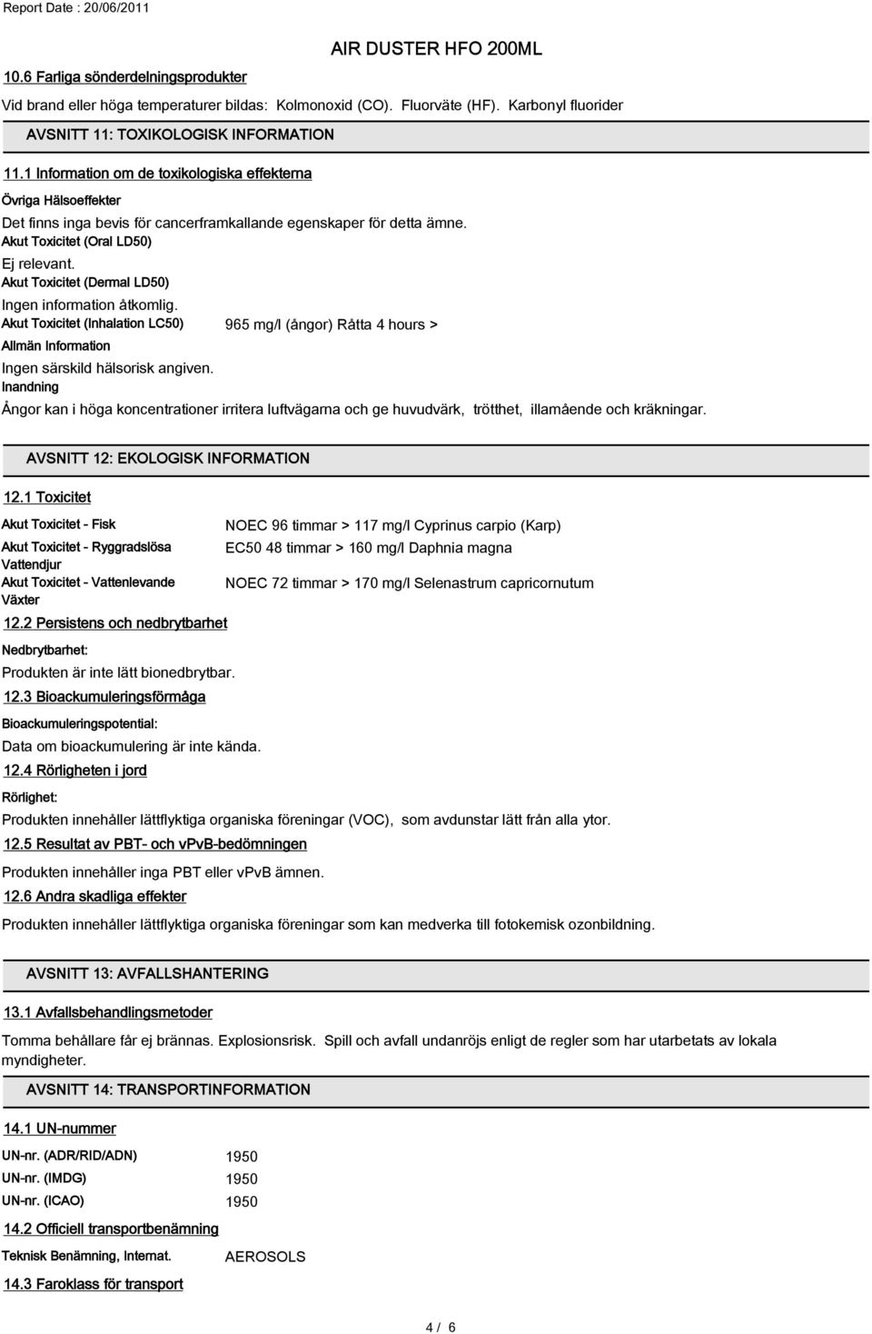Akut Toxicitet (Dermal LD50) Ingen information åtkomlig. Akut Toxicitet (Inhalation LC50) 965 mg/l (ångor) Råtta 4 hours > Allmän Information Ingen särskild hälsorisk angiven.