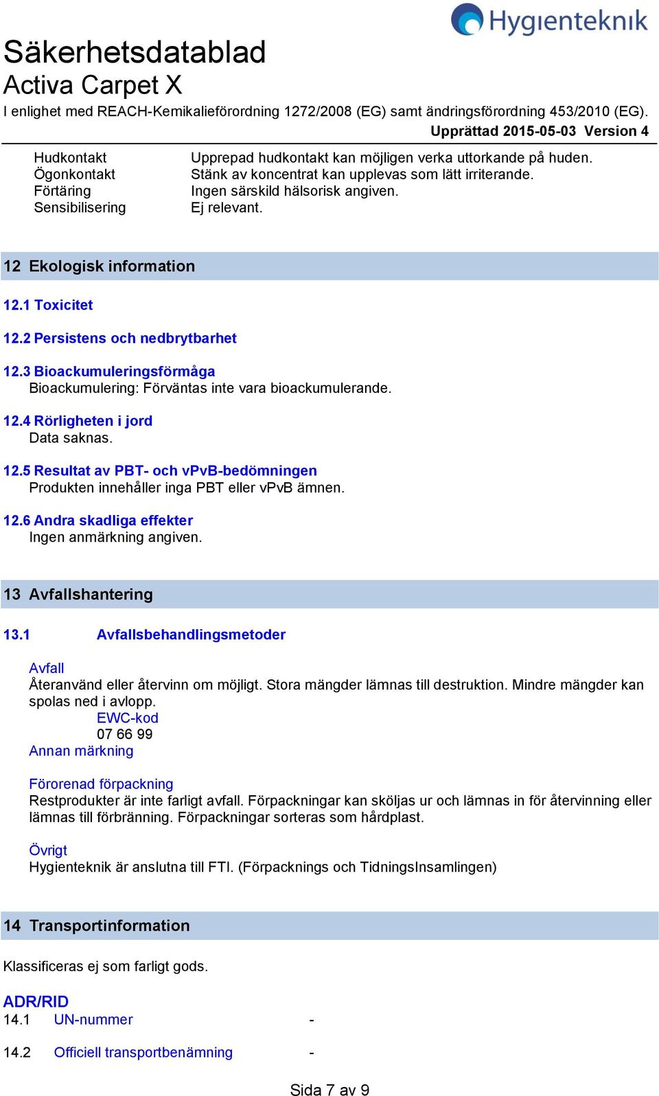 Ingen särskild hälsorisk angiven. Ej relevant. 12 Ekologisk information 12.1 Toxicitet 12.2 Persistens och nedbrytbarhet 12.