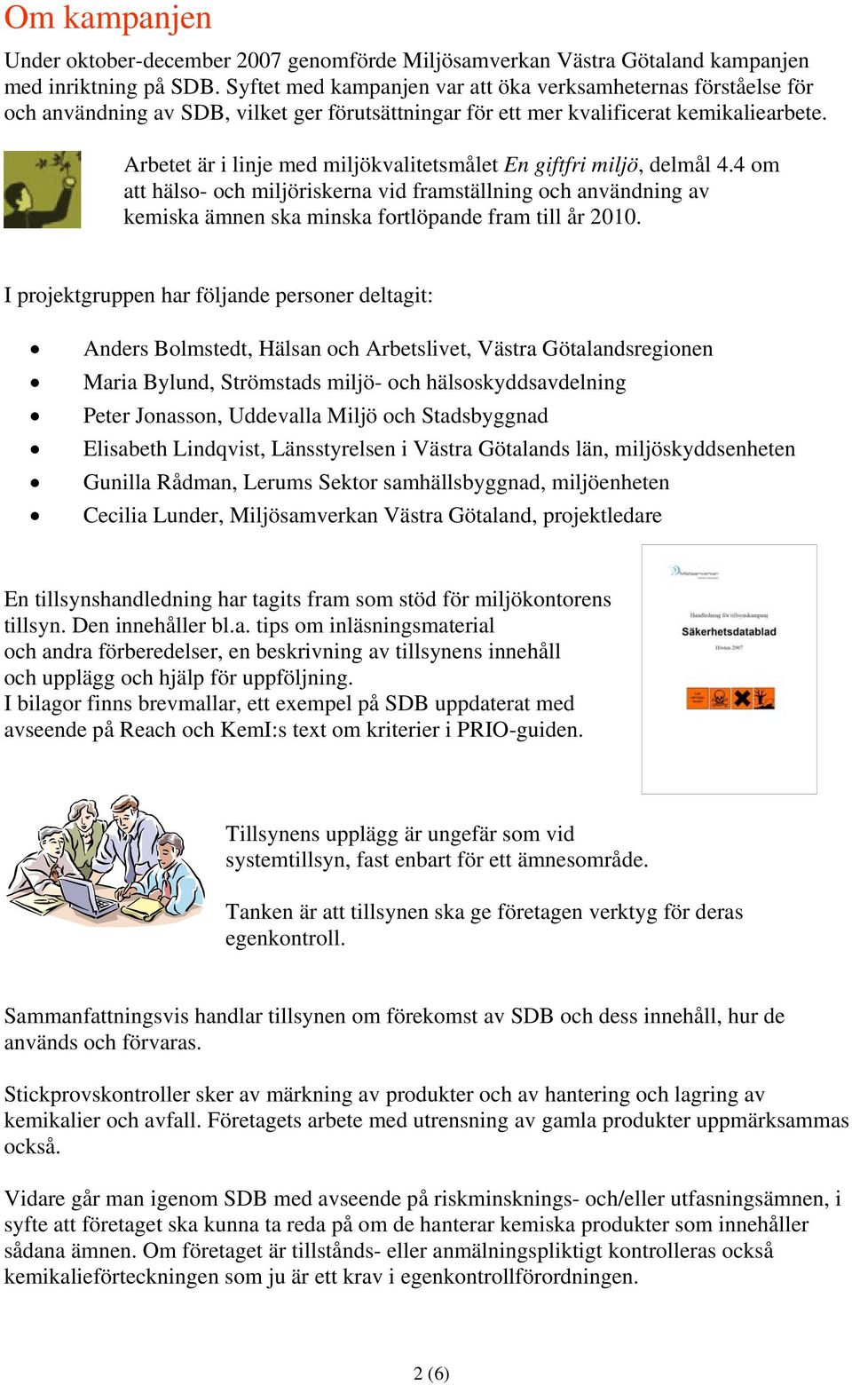 Arbetet är i linje med miljökvalitetsmålet En giftfri miljö, delmål 4.4 om att hälso- och miljöriskerna vid framställning och användning av kemiska ämnen ska minska fortlöpande fram till år 2010.