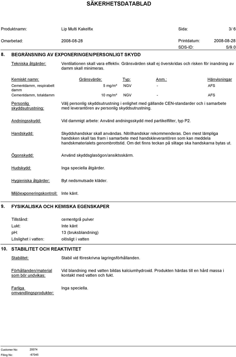 : Hänvisningar Cementdamm, respirabelt 5 mg/m³ NGV - AFS damm Cementdamm, totaldamm 10 mg/m³ NGV - AFS Personlig skyddsutrustning: Välj personlig skyddsutrustning i enlighet med gällande