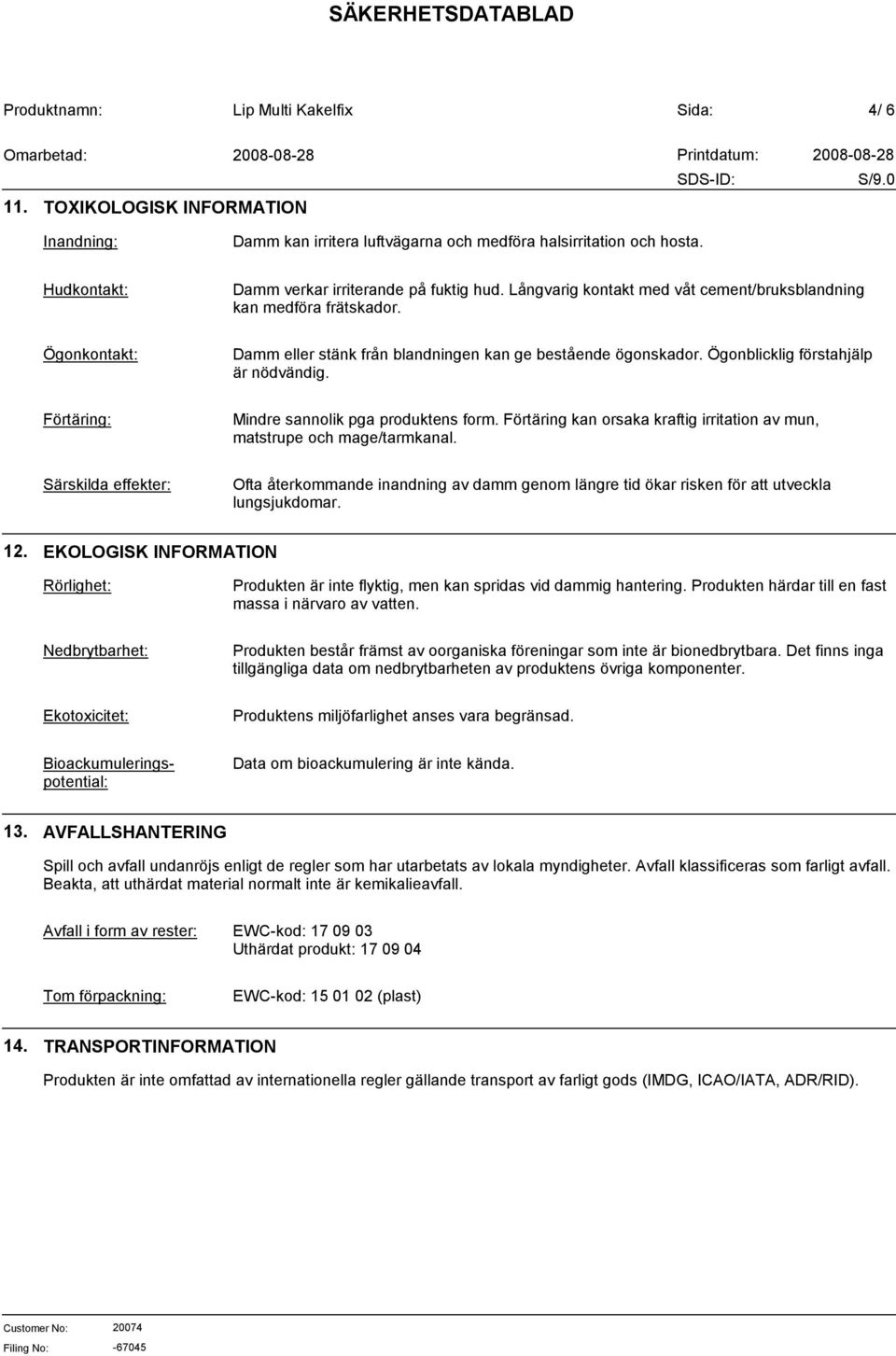 Förtäring: Mindre sannolik pga produktens form. Förtäring kan orsaka kraftig irritation av mun, matstrupe och mage/tarmkanal.