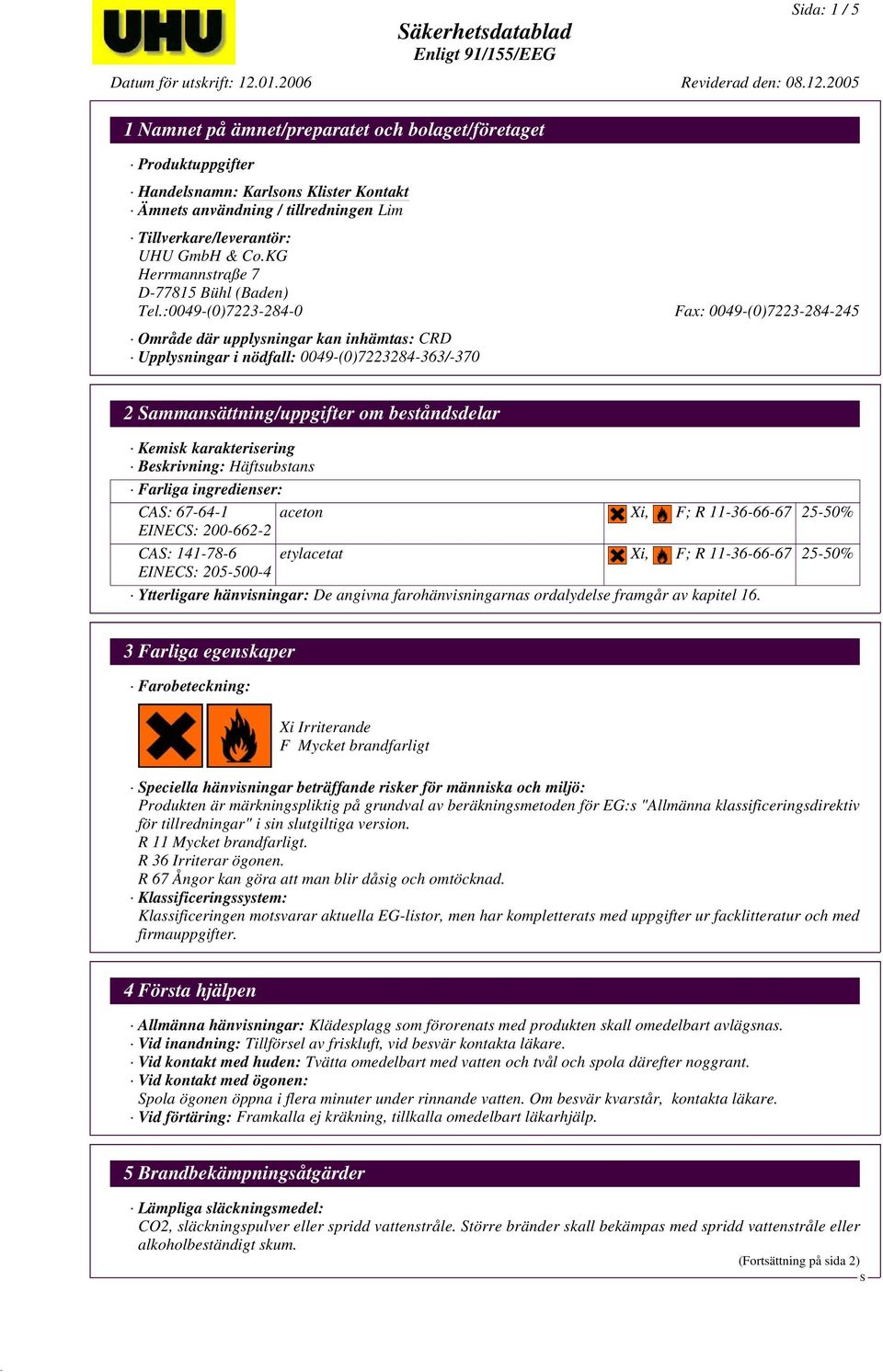 :0049-(0)7223-284-0 Fax: 0049-(0)7223-284-245 Område där upplysningar kan inhämtas: CRD Upplysningar i nödfall: 0049-(0)7223284-363/-370 2 ammansättning/uppgifter om beståndsdelar Kemisk