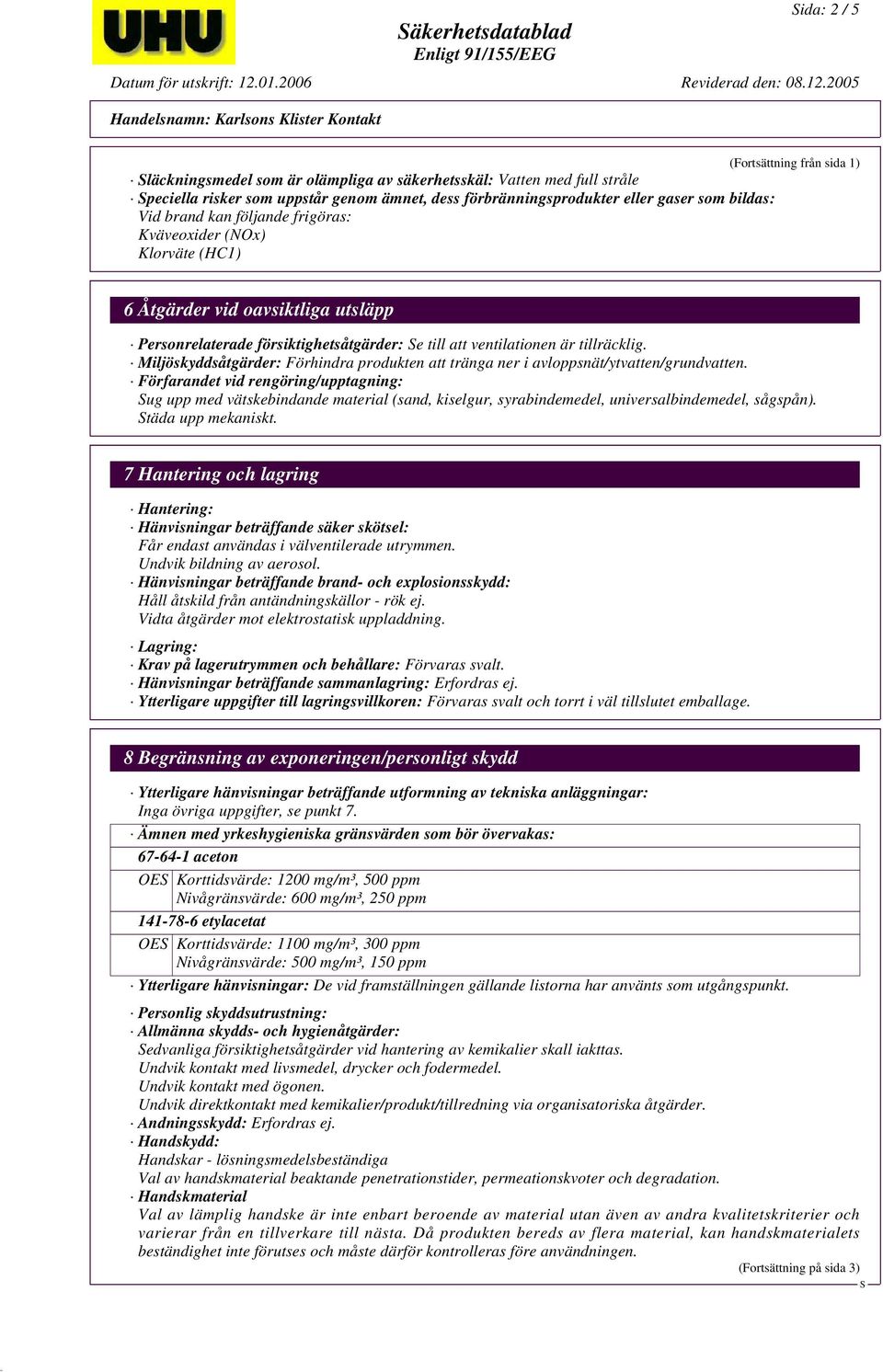 tillräcklig. Miljöskyddsåtgärder: Förhindra produkten att tränga ner i avloppsnät/ytvatten/grundvatten.