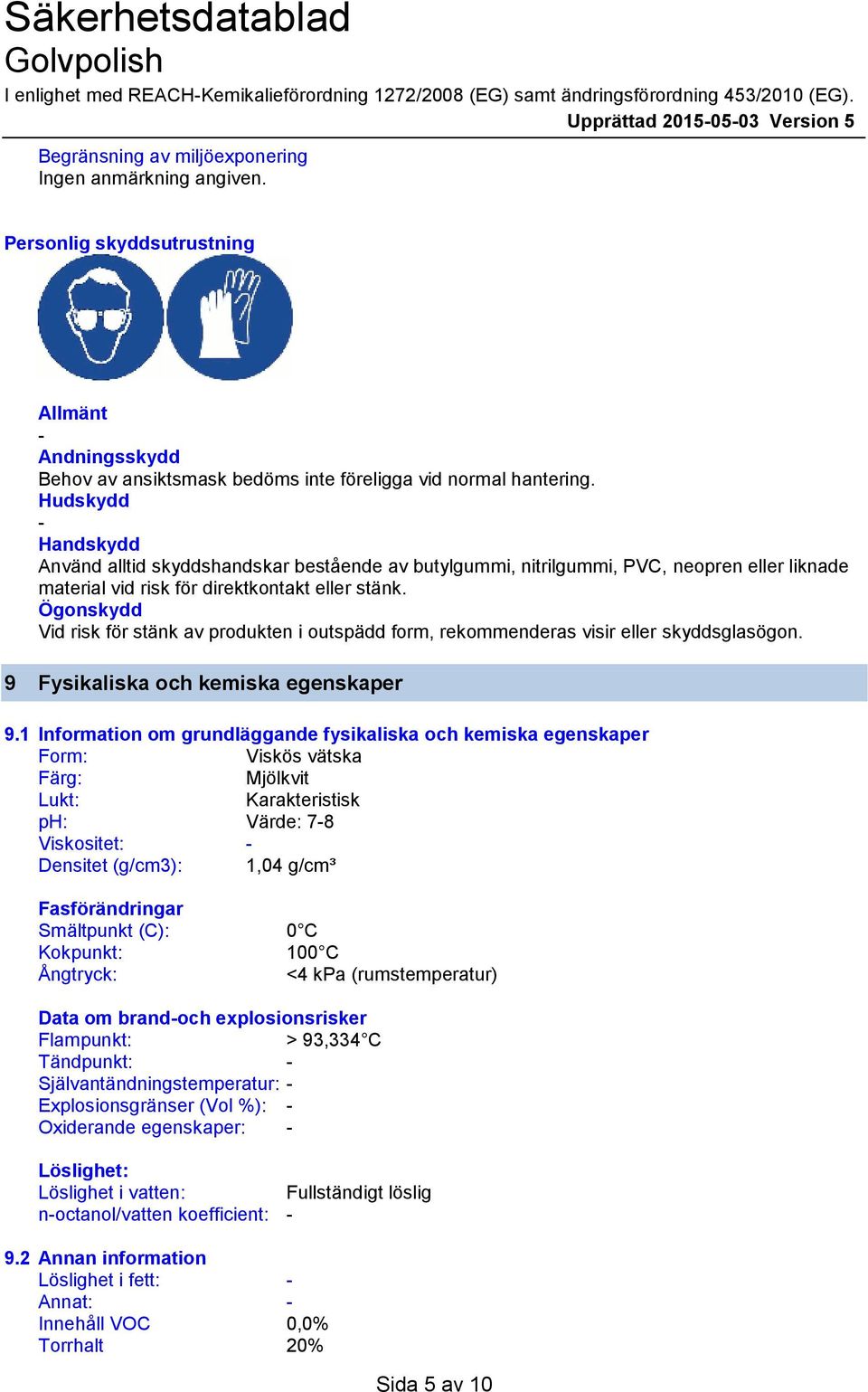 Hudskydd Handskydd Använd alltid skyddshandskar bestående av butylgummi, nitrilgummi, PVC, neopren eller liknade material vid risk för direktkontakt eller stänk.