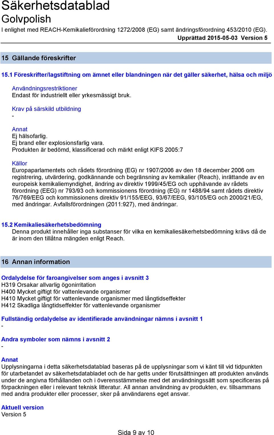 Krav på särskild utbildning Annat Ej hälsofarlig. Ej brand eller explosionsfarlig vara.