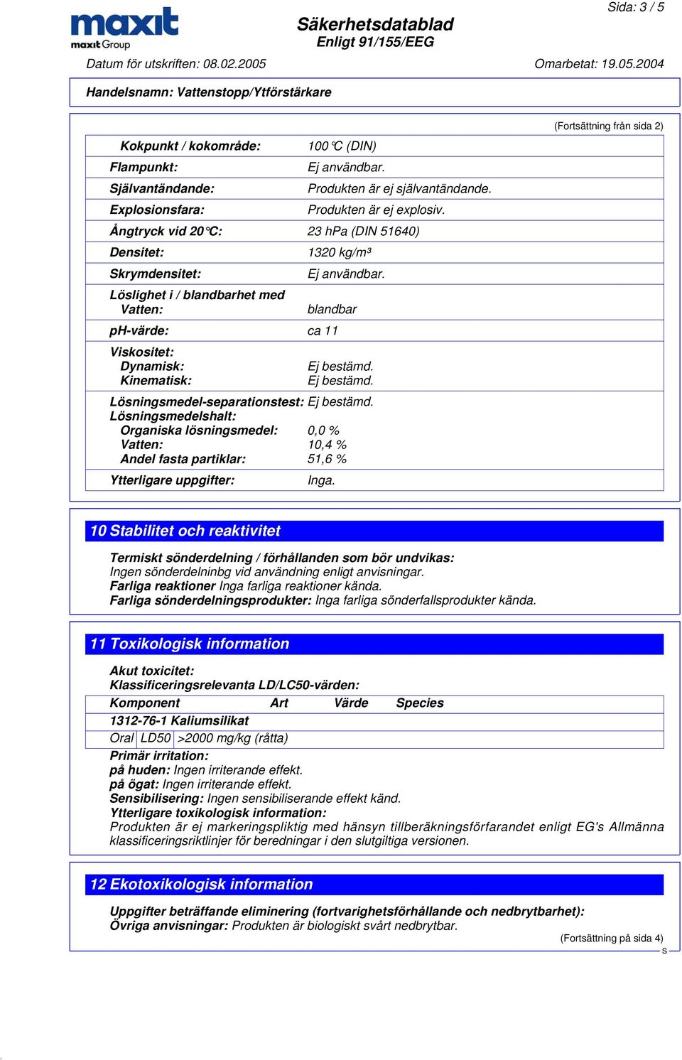 blandbar ph-värde: ca 11 Viskositet: Dynamisk: Kinematisk: Lösningsmedel-separationstest: Lösningsmedelshalt: Organiska lösningsmedel: 0,0 % Vatten: 10,4 % Andel fasta partiklar: 51,6 % Ytterligare