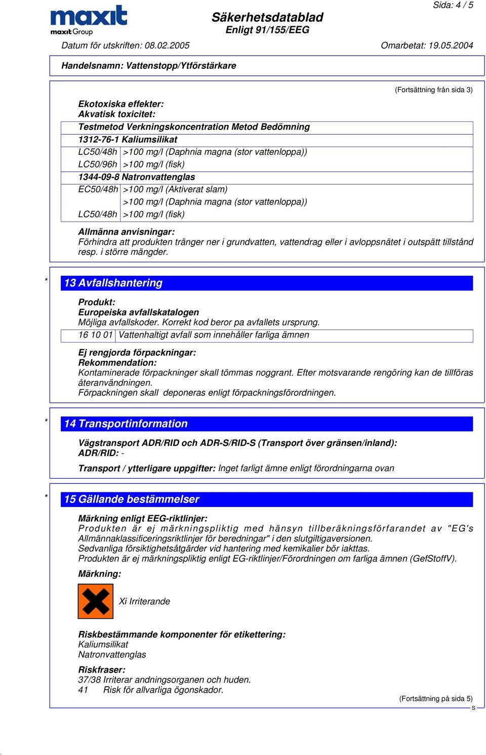 anvisningar: Förhindra att produkten tränger ner i grundvatten, vattendrag eller i avloppsnätet i outspätt tillstånd resp. i större mängder.