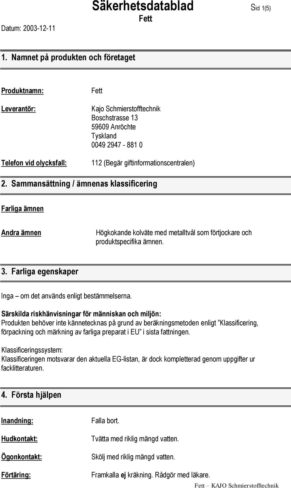 giftinformationscentralen) 2. Sammansättning / ämnenas klassificering Farliga ämnen Andra ämnen Högkokande kolväte med metalltvål som förtjockare och produktspecifika ämnen. 3.