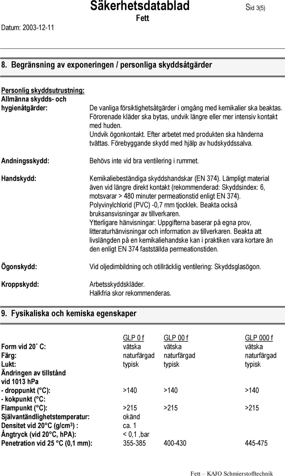 försiktighetsåtgärder i omgång med kemikalier ska beaktas. Förorenade kläder ska bytas, undvik längre eller mer intensiv kontakt med huden. Undvik ögonkontakt.