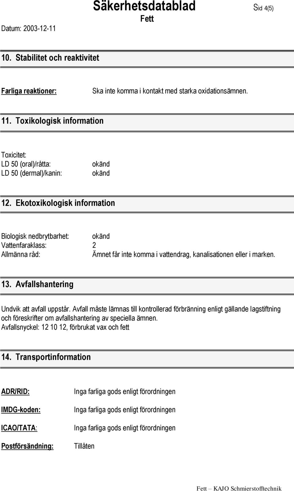 Ekotoxikologisk information Biologisk nedbrytbarhet: Vattenfaraklass: 2 Allmänna råd: Ämnet får inte komma i vattendrag, kanalisationen eller i marken. 13.