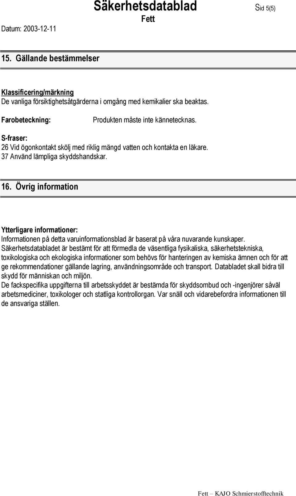 Övrig information Ytterligare informationer: Informationen på detta varuinformationsblad är baserat på våra nuvarande kunskaper.