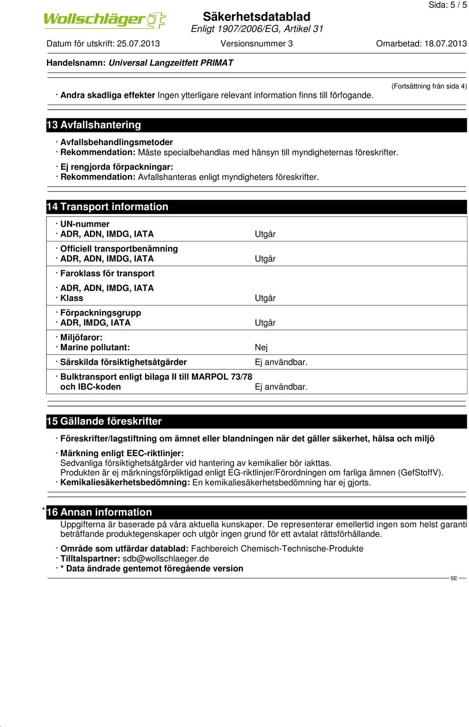 Ej rengjorda förpackningar: Rekommendation: Avfallshanteras enligt myndigheters föreskrifter.