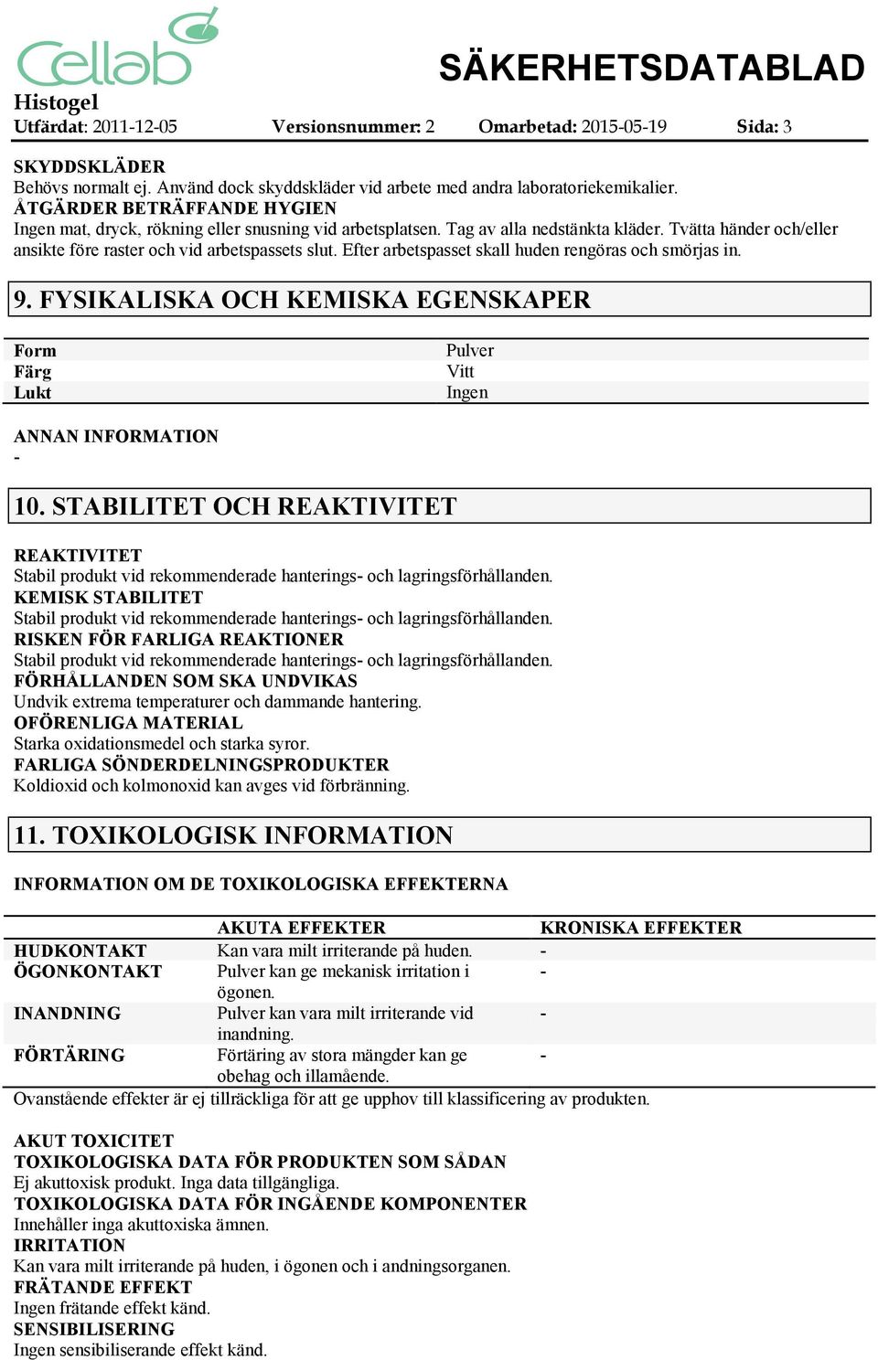 Efter arbetspasset skall huden rengöras och smörjas in. 9. FYSIKALISKA OCH KEMISKA EGENSKAPER Form Färg Lukt Pulver Vitt Ingen ANNAN INFORMATION 10.