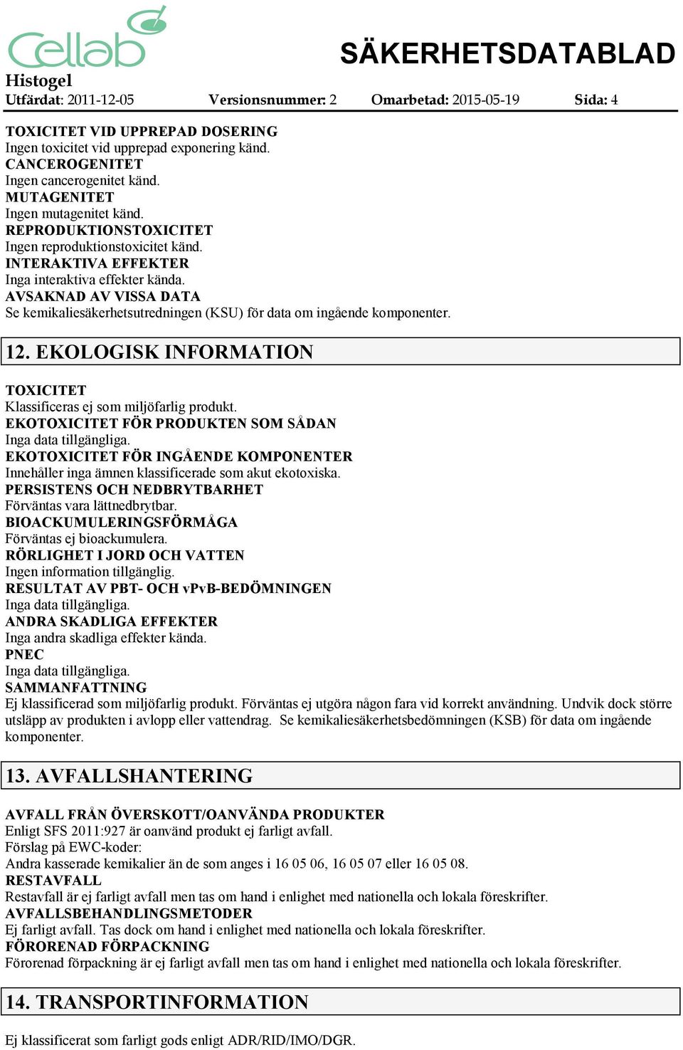 AVSAKNAD AV VISSA DATA Se kemikaliesäkerhetsutredningen (KSU) för data om ingående komponenter. 12. EKOLOGISK INFORMATION TOXICITET Klassificeras ej som miljöfarlig produkt.