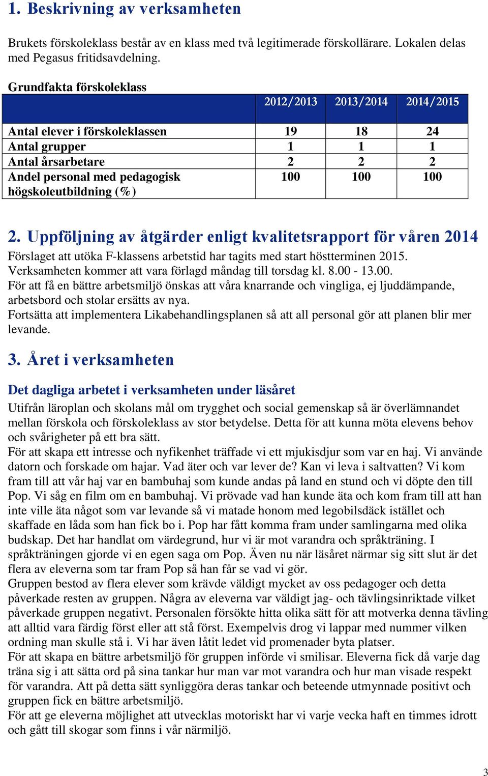100 2. Uppföljning av åtgärder enligt kvalitetsrapport för våren 2014 Förslaget att utöka F-klassens arbetstid har tagits med start höstterminen 2015.