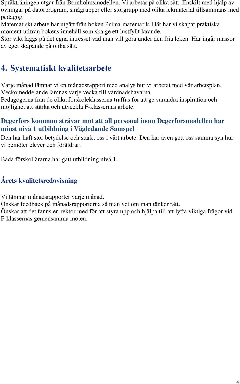 Stor vikt läggs på det egna intresset vad man vill göra under den fria leken. Här ingår massor av eget skapande på olika sätt. 4.