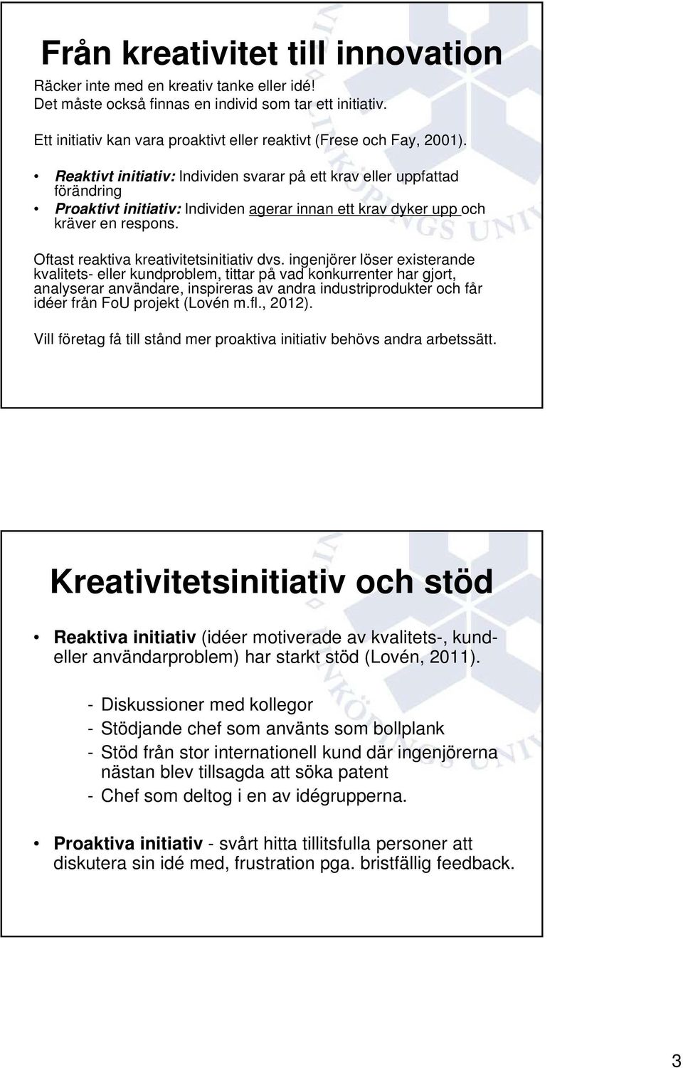 Reaktivt initiativ: Individen svarar på ett krav eller uppfattad förändring Proaktivt initiativ: Individen agerar innan ett krav dyker upp och kräver en respons.