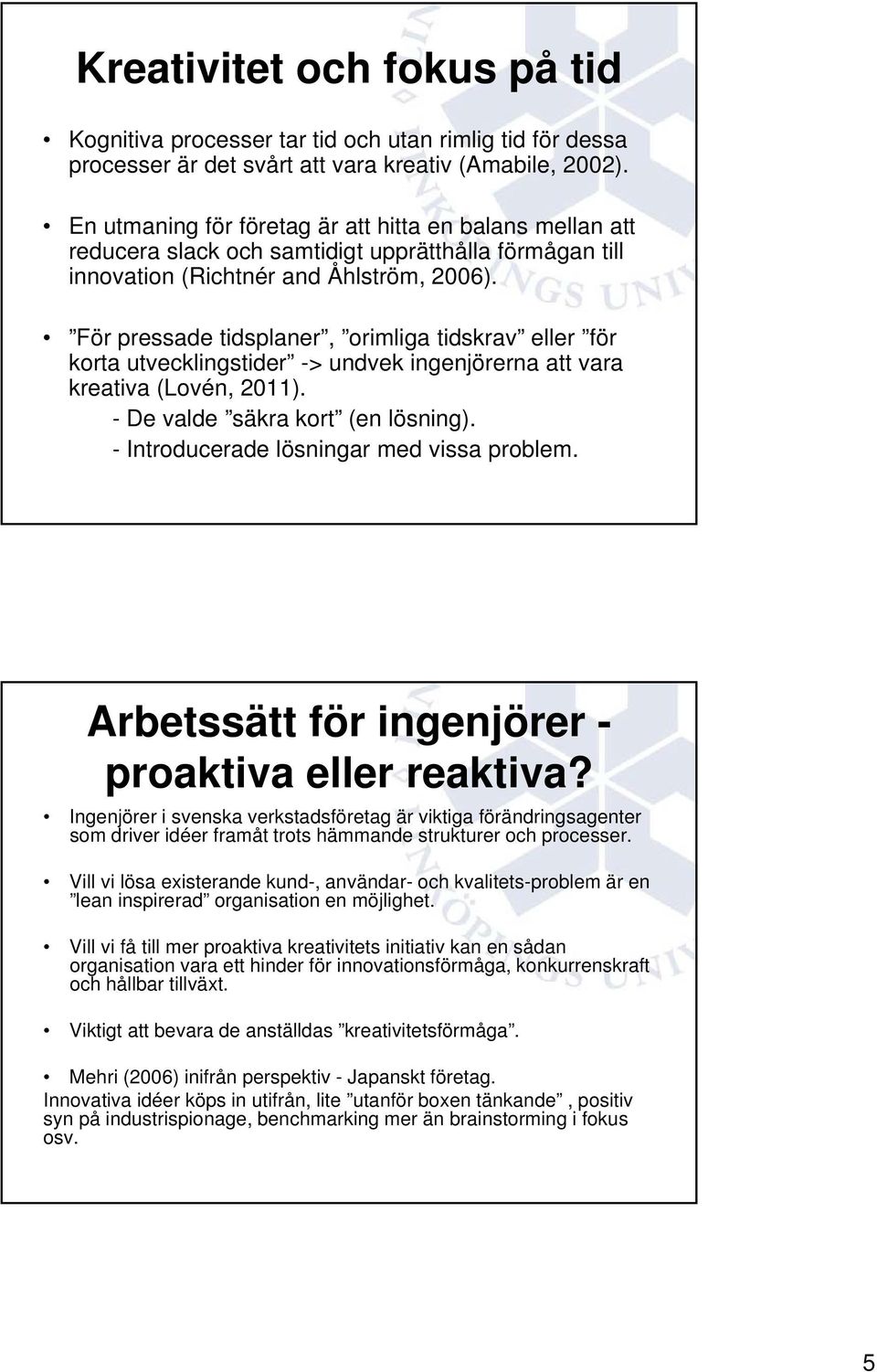 För pressade tidsplaner, orimliga tidskrav eller för korta utvecklingstider -> undvek ingenjörerna att vara kreativa (Lovén, 2011). - De valde säkra kort (en lösning).