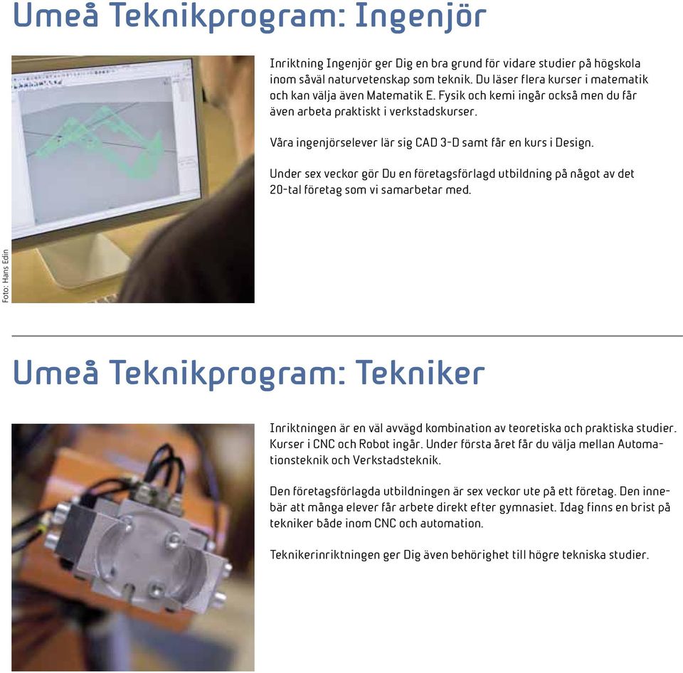 Våra ingenjörselever lär sig CAD 3-D samt får en kurs i Design. Under sex veckor gör Du en företagsförlagd utbildning på något av det 20-tal företag som vi samarbetar med.