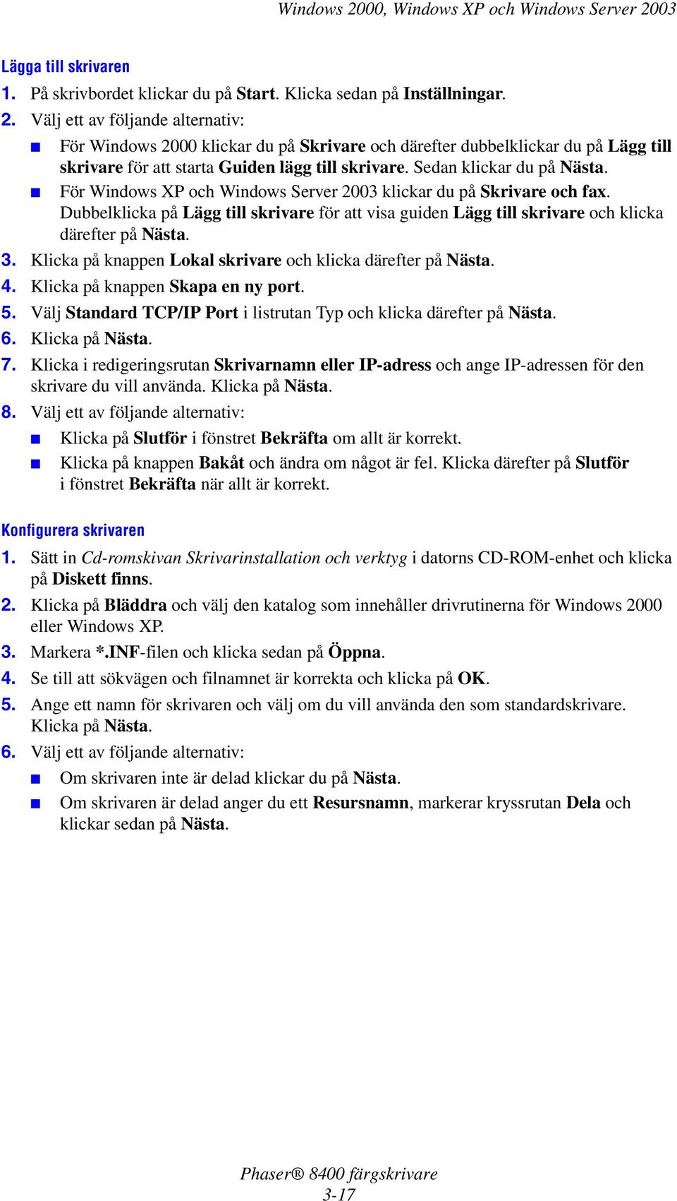 För Windows XP och Windows Server 2003 klickar du på Skrivare och fax. Dubbelklicka på Lägg till skrivare för att visa guiden Lägg till skrivare och klicka därefter på Nästa. 3.