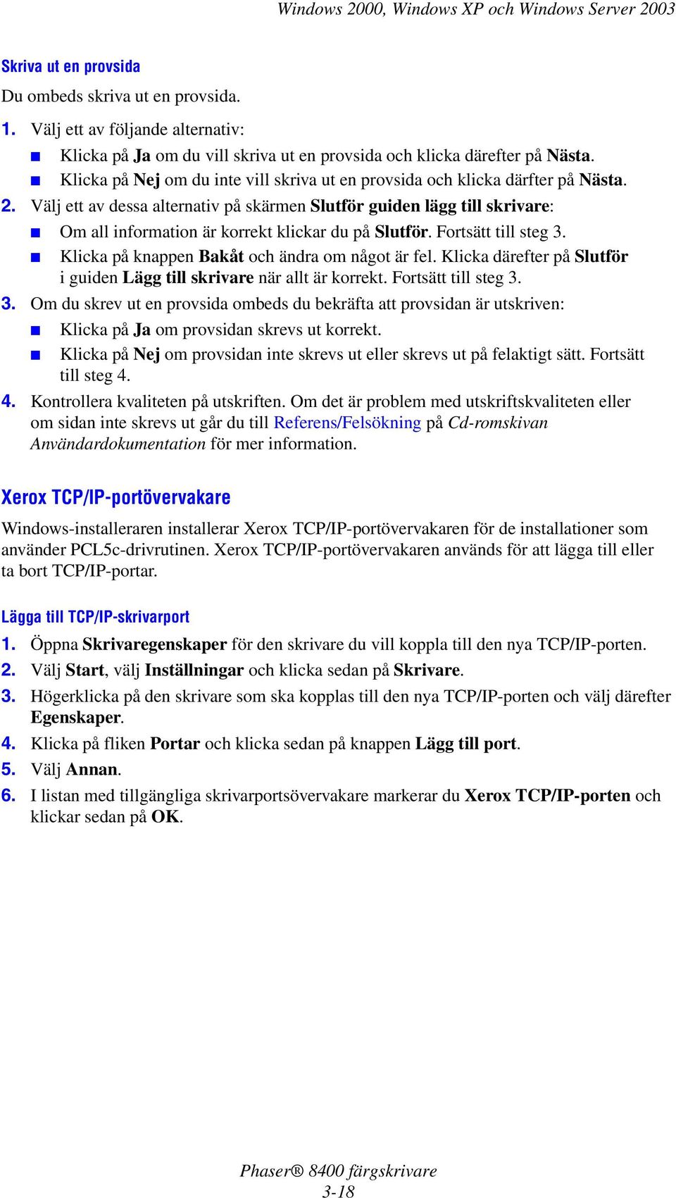 Välj ett av dessa alternativ på skärmen Slutför guiden lägg till skrivare: Om all information är korrekt klickar du på Slutför. Fortsätt till steg 3. Klicka på knappen Bakåt och ändra om något är fel.