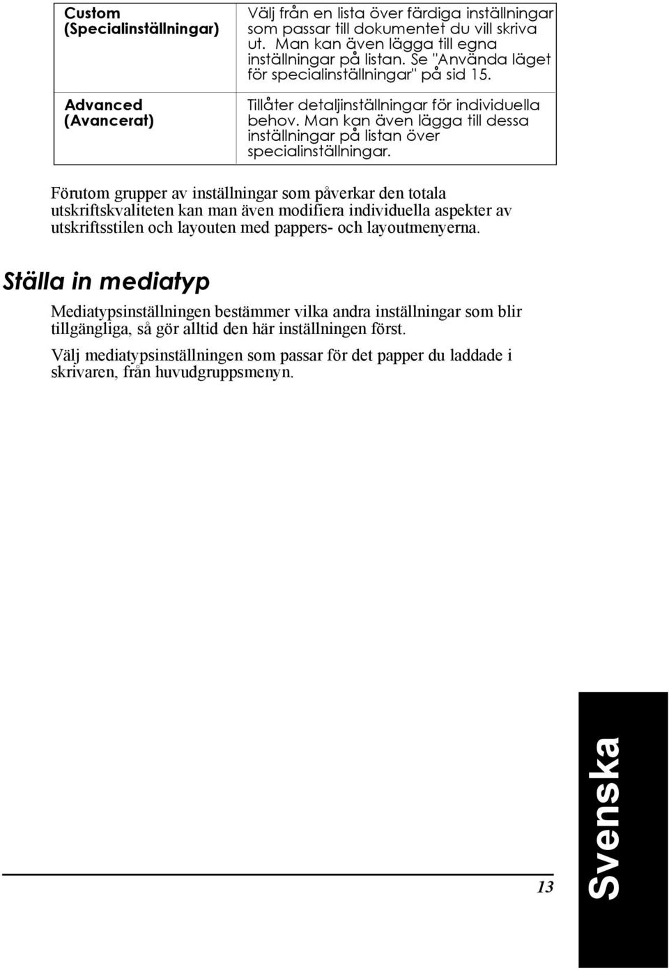Fšrutom grupper av instšllningar som pœverkar den totala utskriftskvaliteten kan man Šven modifiera individuella aspekter av utskriftsstilen och layouten med pappers- och layoutmenyerna.