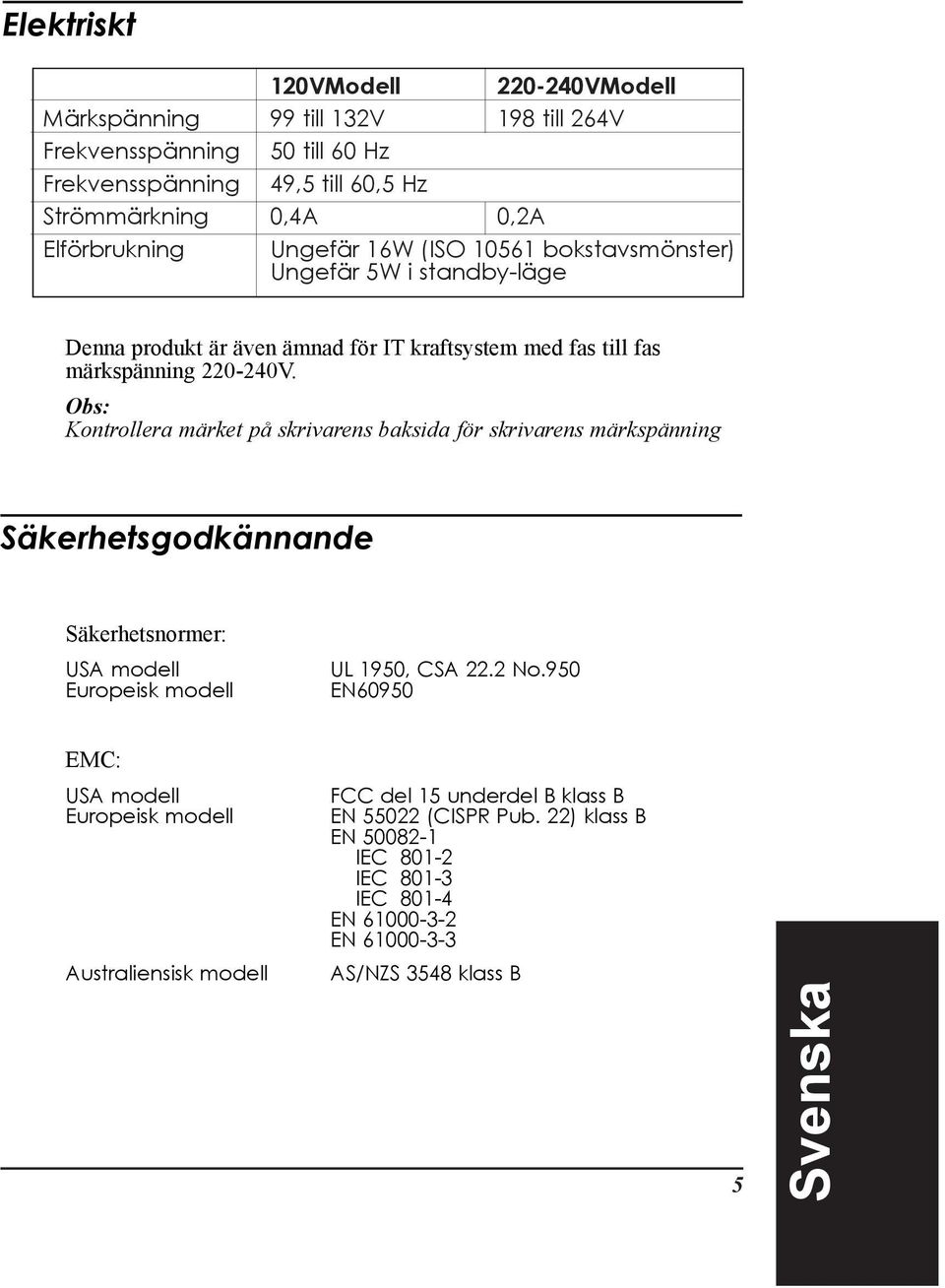 Obs: Kontrollera mšrket pœ skrivarens baksida fšr skrivarens mšrkspšnning SŠkerhetsgodkŠnnande SŠkerhetsnormer: USA modell Europeisk modell UL 1950, CSA 22.2 No.