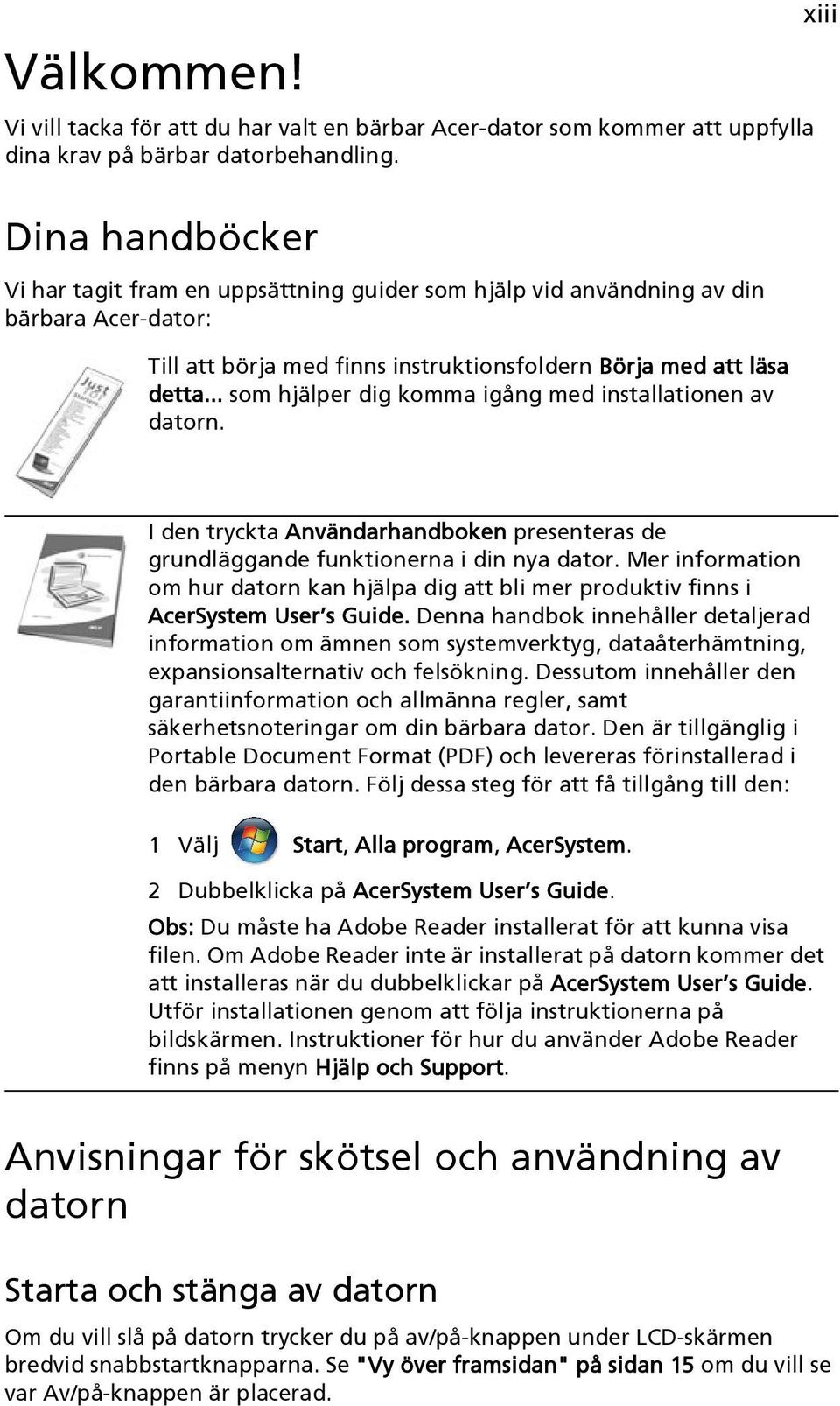 .. som hjälper dig komma igång med installationen av datorn. xiii I den tryckta Användarhandboken presenteras de grundläggande funktionerna i din nya dator.