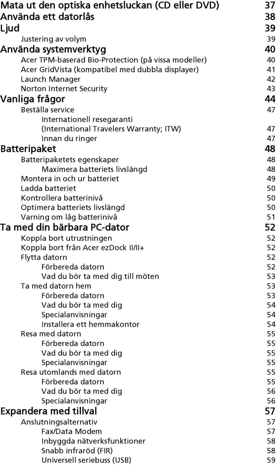 ringer 47 Batteripaket 48 Batteripaketets egenskaper 48 Maximera batteriets livslängd 48 Montera in och ur batteriet 49 Ladda batteriet 50 Kontrollera batterinivå 50 Optimera batteriets livslängd 50