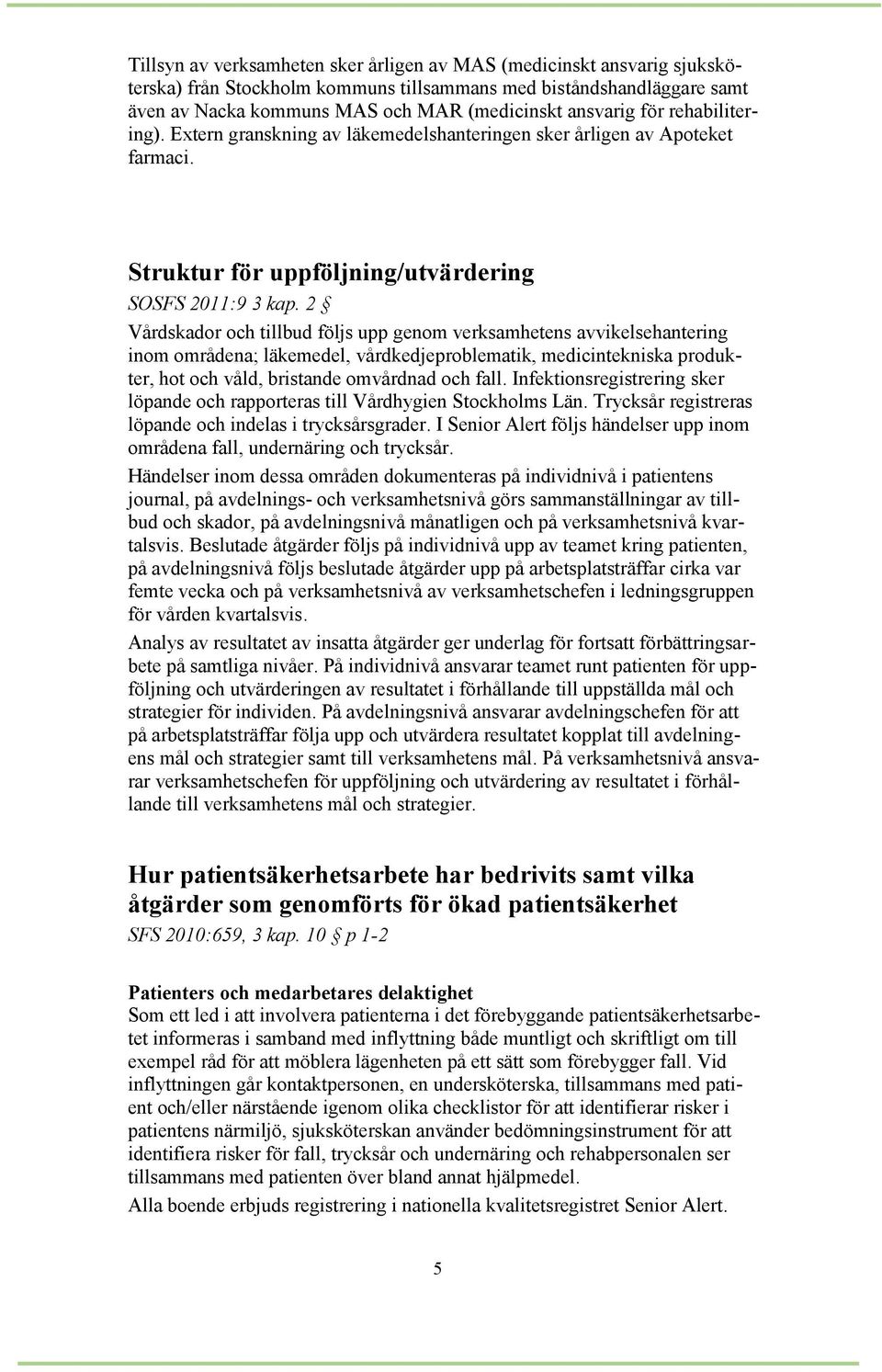 2 Vårdskador och tillbud följs upp genom verksamhetens avvikelsehantering inom områdena; läkemedel, vårdkedjeproblematik, medicintekniska produkter, hot och våld, bristande omvårdnad och fall.