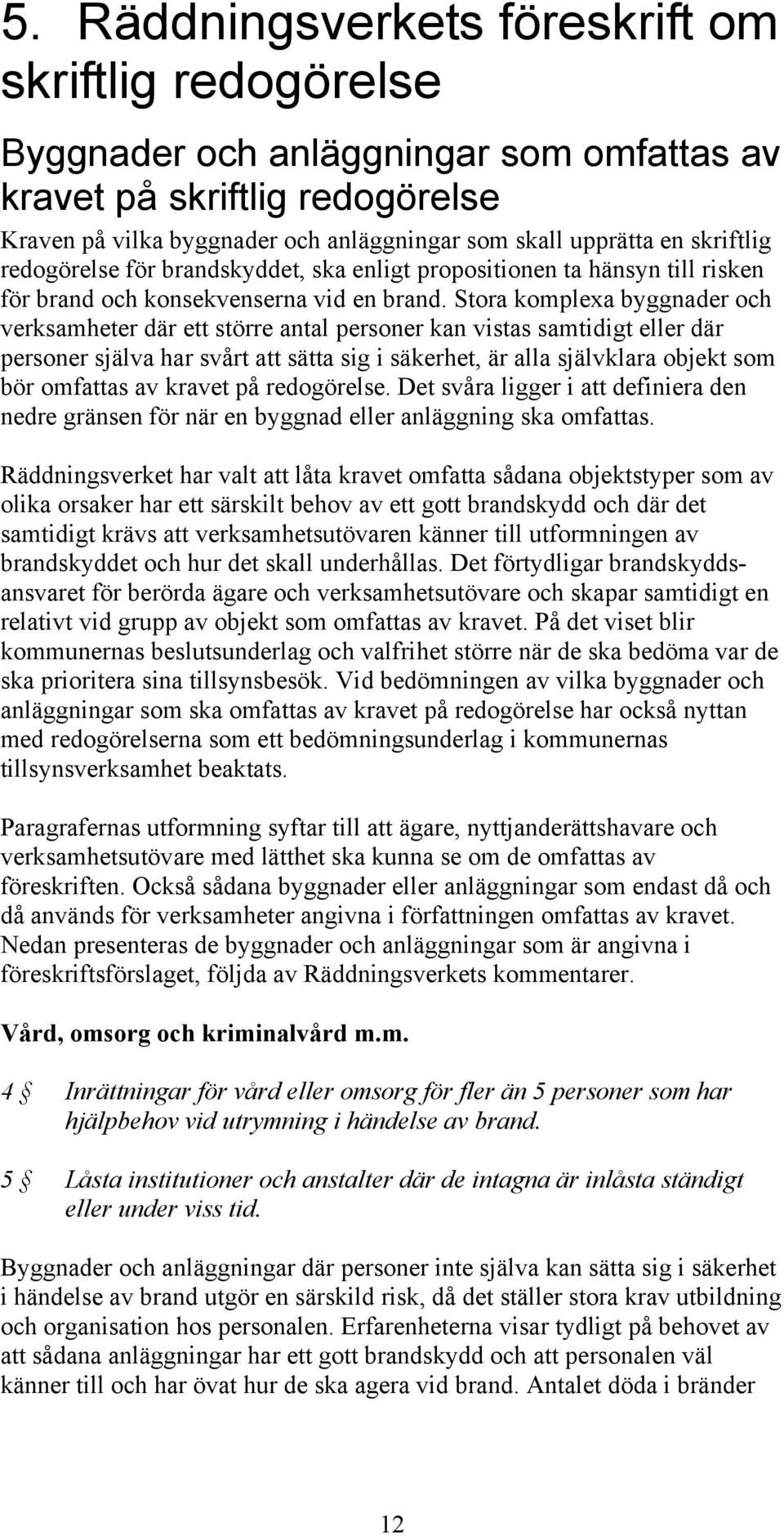 Stora komplexa byggnader och verksamheter där ett större antal personer kan vistas samtidigt eller där personer själva har svårt att sätta sig i säkerhet, är alla självklara objekt som bör omfattas