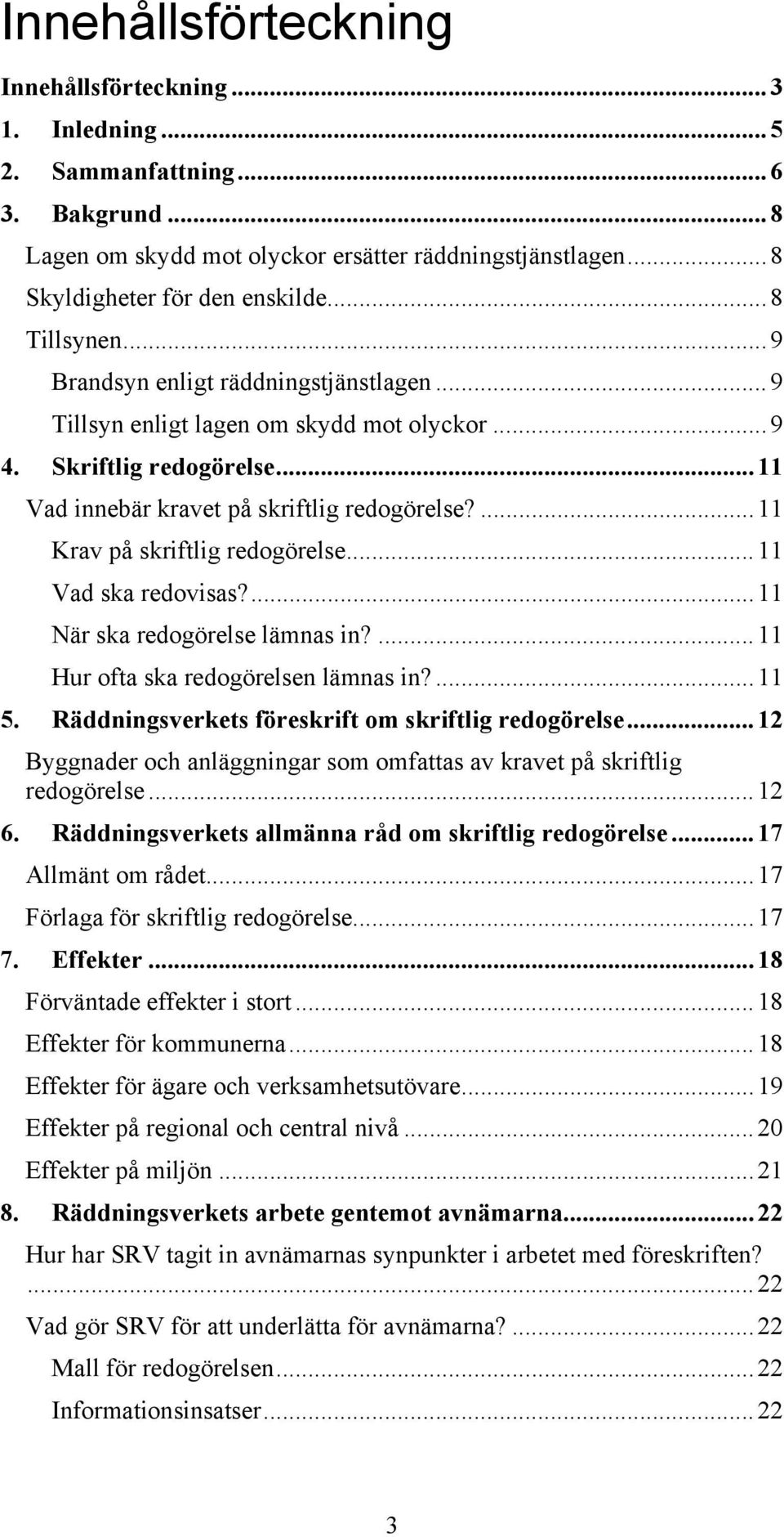 ...11 Krav på skriftlig redogörelse...11 Vad ska redovisas?...11 När ska redogörelse lämnas in?...11 Hur ofta ska redogörelsen lämnas in?...11 5. Räddningsverkets föreskrift om skriftlig redogörelse.