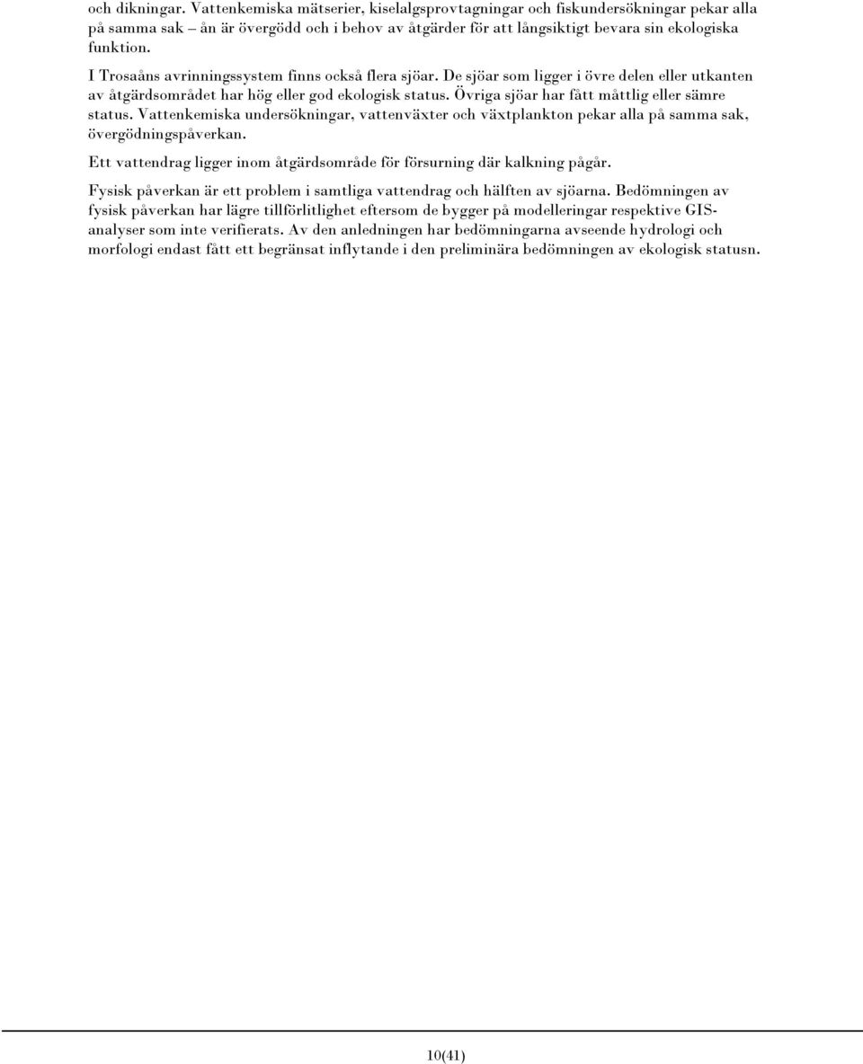Övriga sjöar har fått måttlig eller sämre status. Vattenkemiska undersökningar, vattenväxter och växtplankton pekar alla på samma sak, övergödningspåverkan.