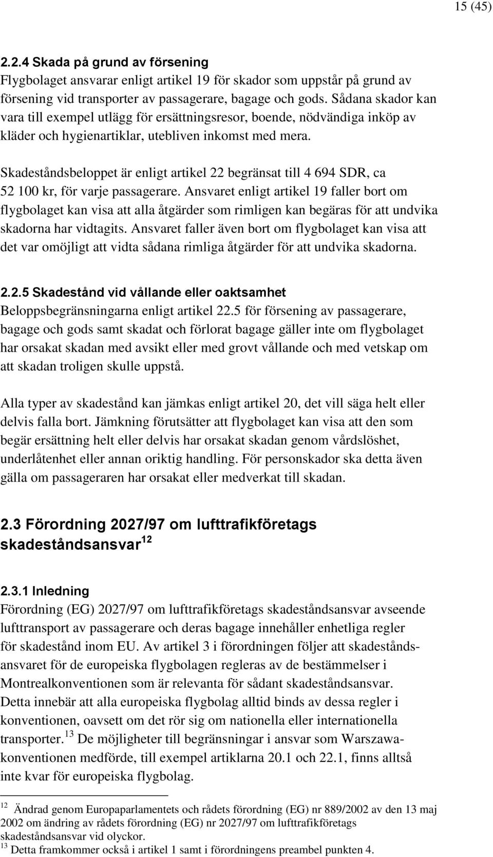 Skadeståndsbeloppet är enligt artikel 22 begränsat till 4 694 SDR, ca 52 100 kr, för varje passagerare.