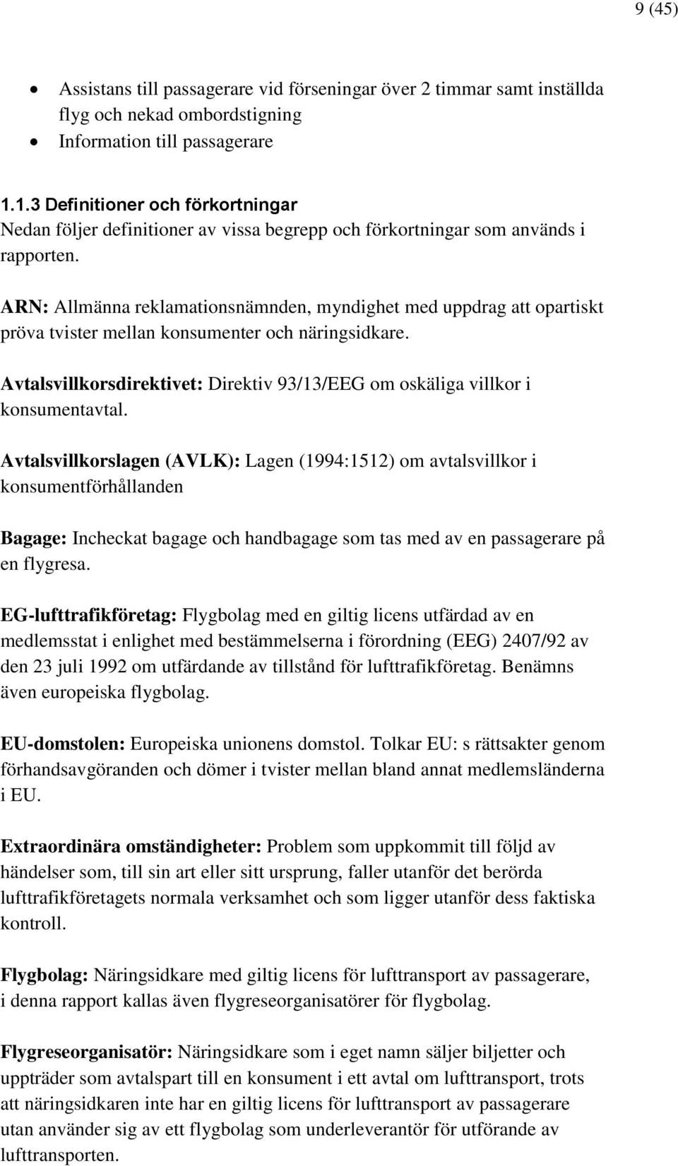 ARN: Allmänna reklamationsnämnden, myndighet med uppdrag att opartiskt pröva tvister mellan konsumenter och näringsidkare.