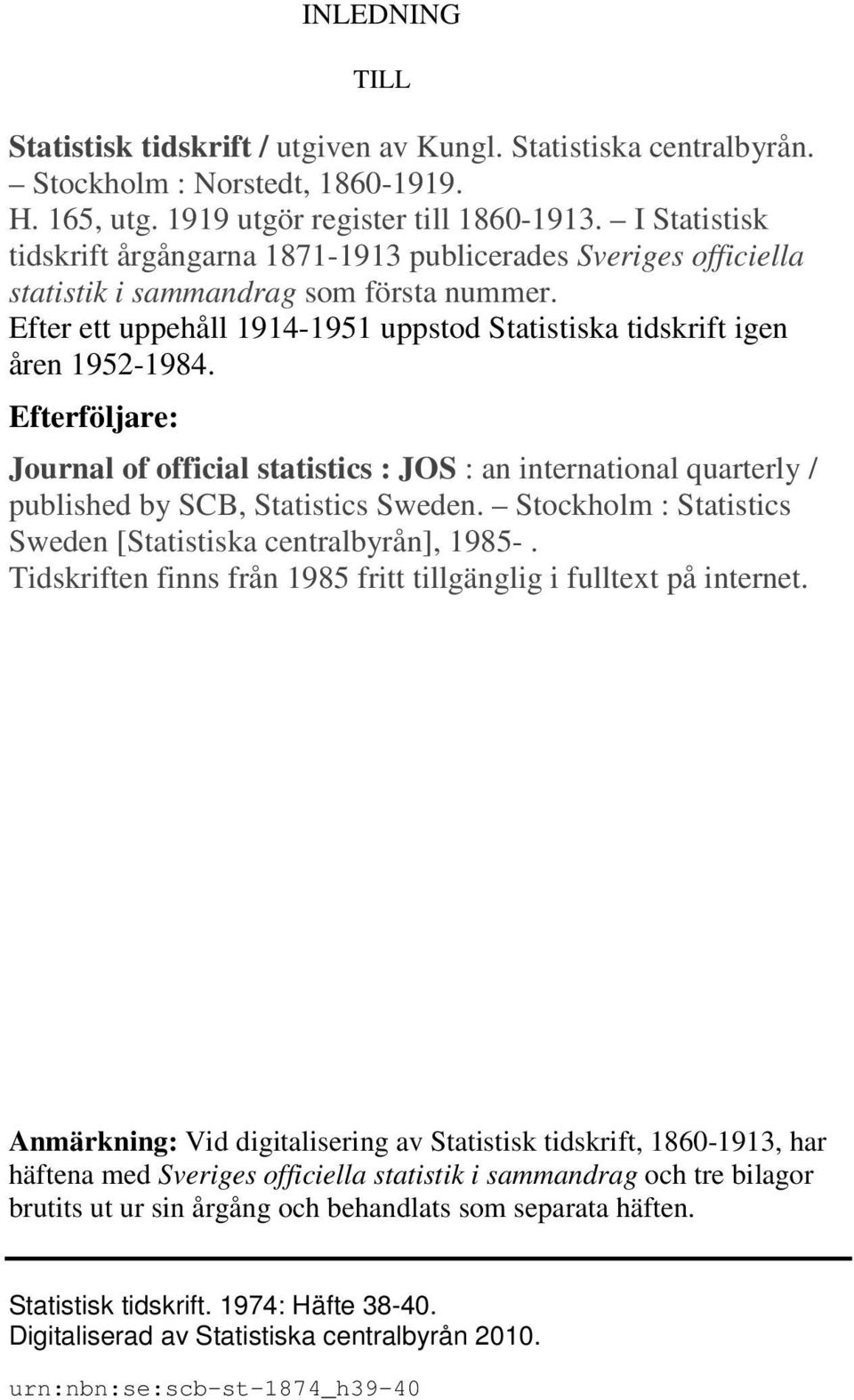 Efterföljare: Journal of official statistics : JOS : an international quarterly / published by SCB, Statistics Sweden. Stockholm : Statistics Sweden [Statistiska centralbyrån], 1985-.