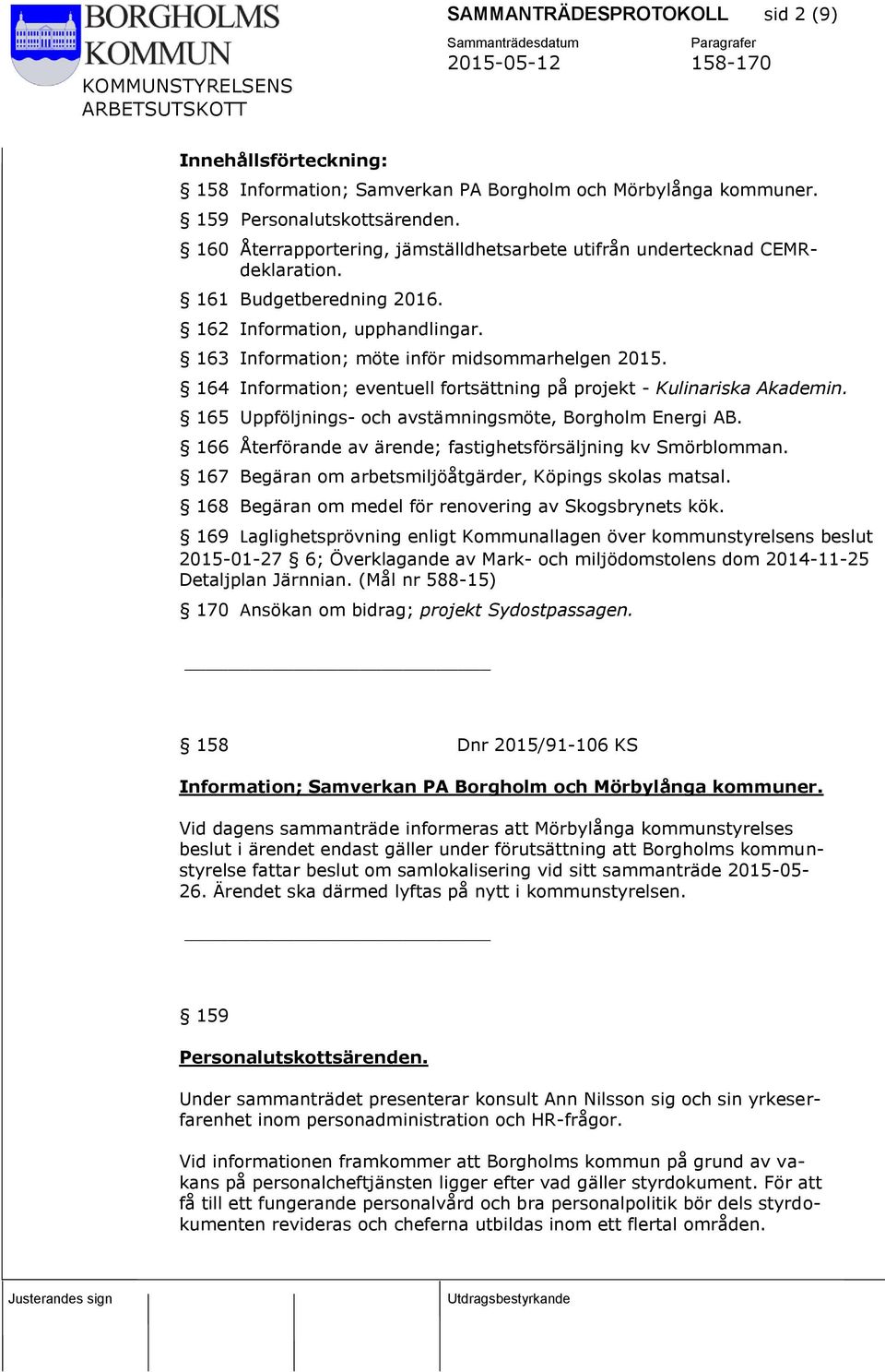 164 Information; eventuell fortsättning på projekt - Kulinariska Akademin. 165 Uppföljnings- och avstämningsmöte, Borgholm Energi AB. 166 Återförande av ärende; fastighetsförsäljning kv Smörblomman.