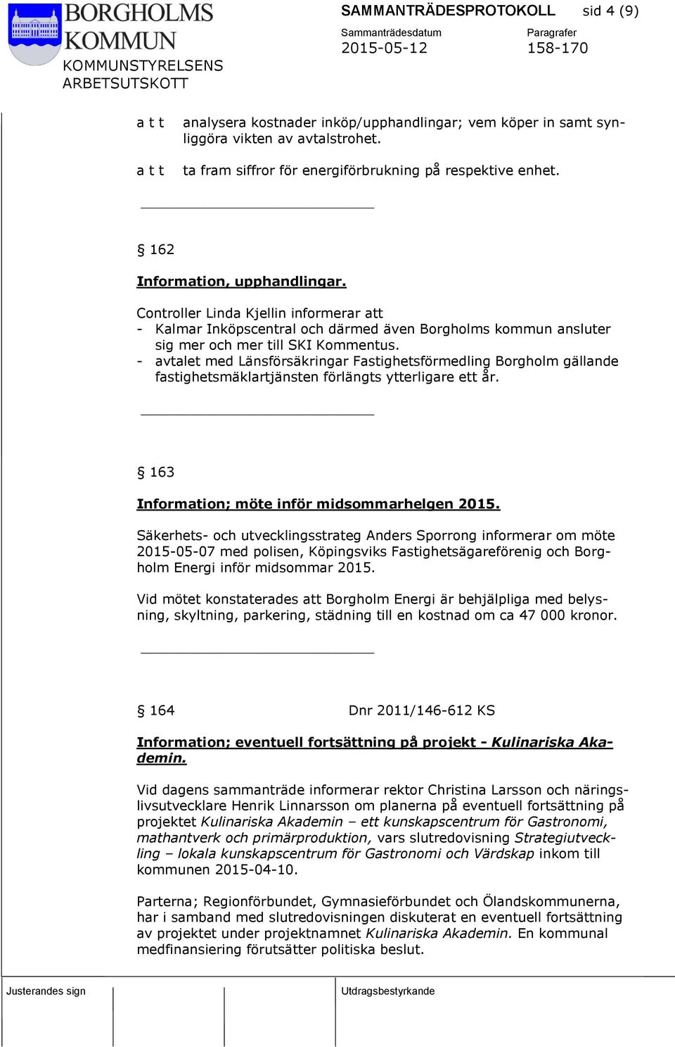 - avtalet med Länsförsäkringar Fastighetsförmedling Borgholm gällande fastighetsmäklartjänsten förlängts ytterligare ett år. 163 Information; möte inför midsommarhelgen 2015.