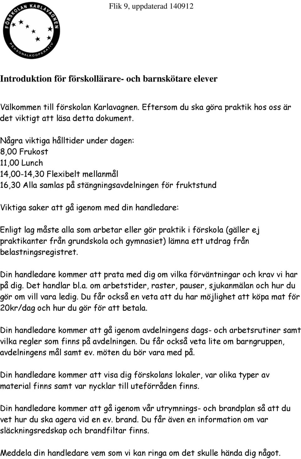 Enligt lag måste alla som arbetar eller gör praktik i förskola (gäller ej praktikanter från grundskola och gymnasiet) lämna ett utdrag från belastningsregistret.