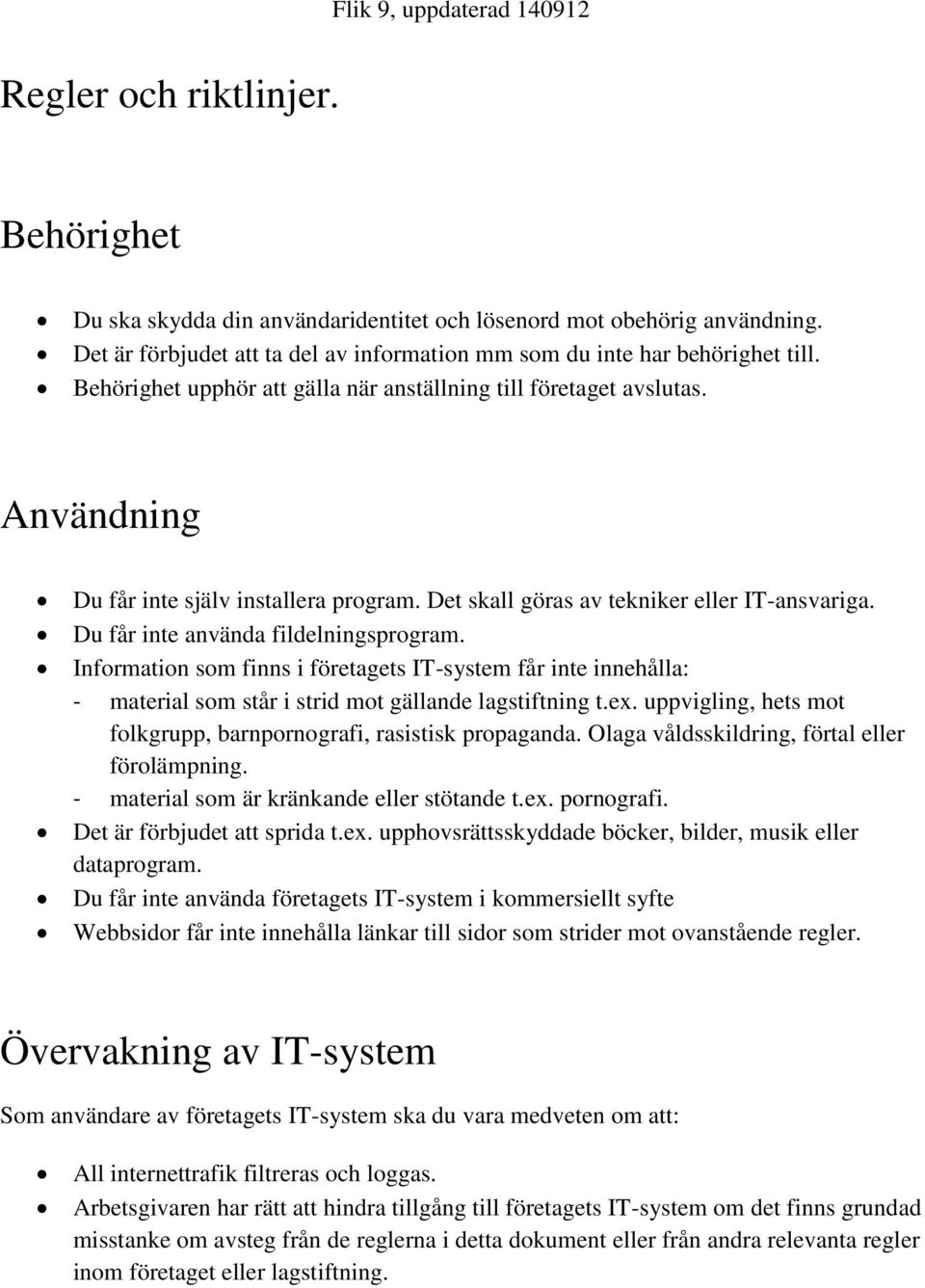 Du får inte använda fildelningsprogram. Information som finns i företagets IT-system får inte innehålla: - material som står i strid mot gällande lagstiftning t.ex.