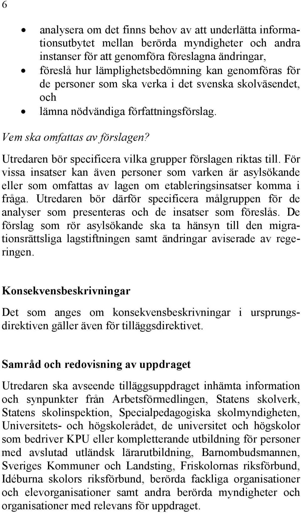 Utredaren bör specificera vilka grupper förslagen riktas till. För vissa insatser kan även personer som varken är asylsökande eller som omfattas av lagen om etableringsinsatser komma i fråga.