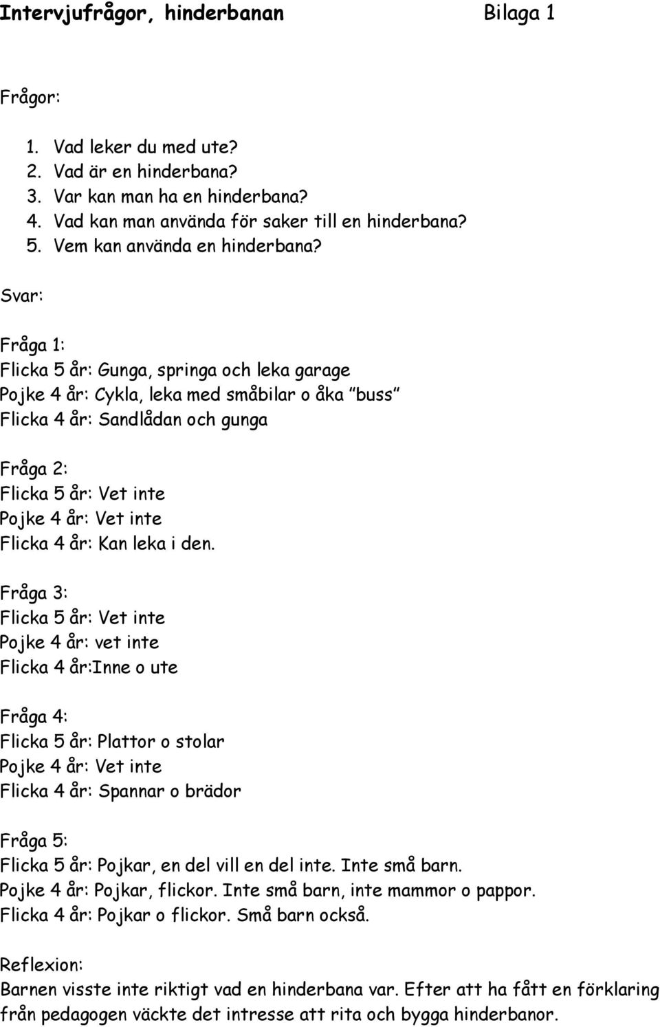 Svar: Fråga 1: Flicka 5 år: Gunga, springa och leka garage Pojke 4 år: Cykla, leka med småbilar o åka buss Flicka 4 år: Sandlådan och gunga Fråga 2: Flicka 5 år: Vet inte Pojke 4 år: Vet inte Flicka